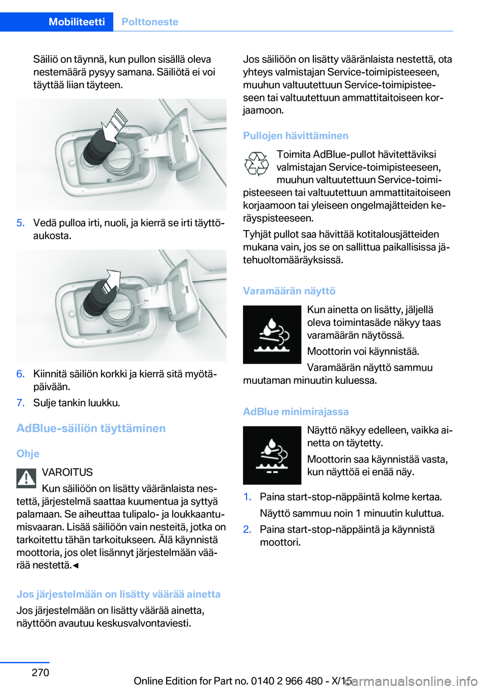 BMW 7 SERIES 2016 Omistajan Käsikirja (in Finnish) Säiliö on täynnä, kun pullon sisällä oleva
nestemäärä pysyy samana. Säiliötä ei voi
täyttää liian täyteen.5.Vedä pulloa irti, nuoli, ja kierrä se irti täyttö‐
aukosta.6.Kiinnitä BMW 7 SERIES 2016 Omistajan Käsikirja (in Finnish) Säiliö on täynnä, kun pullon sisällä oleva
nestemäärä pysyy samana. Säiliötä ei voi
täyttää liian täyteen.5.Vedä pulloa irti, nuoli, ja kierrä se irti täyttö‐
aukosta.6.Kiinnitä