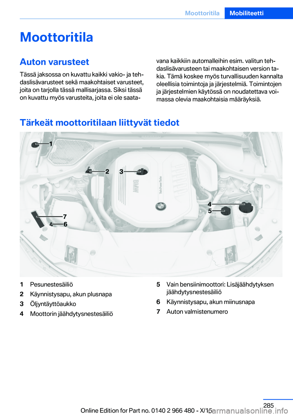 BMW 7 SERIES 2016 Omistajan Käsikirja (in Finnish) MoottoritilaAuton varusteetTässä jaksossa on kuvattu kaikki vakio- ja teh‐
daslisävarusteet sekä maakohtaiset varusteet,
joita on tarjolla tässä mallisarjassa. Siksi tässä
on kuvattu myös v BMW 7 SERIES 2016 Omistajan Käsikirja (in Finnish) MoottoritilaAuton varusteetTässä jaksossa on kuvattu kaikki vakio- ja teh‐
daslisävarusteet sekä maakohtaiset varusteet,
joita on tarjolla tässä mallisarjassa. Siksi tässä
on kuvattu myös v