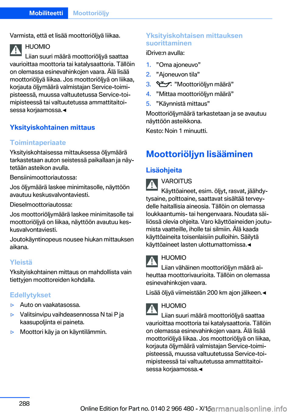 BMW 7 SERIES 2016 Omistajan Käsikirja (in Finnish) Varmista, että et lisää moottoriöljyä liikaa.HUOMIO
Liian suuri määrä moottoriöljyä saattaa
vaurioittaa moottoria tai katalysaattoria. Tällöin
on olemassa esinevahinkojen vaara. Älä lis BMW 7 SERIES 2016 Omistajan Käsikirja (in Finnish) Varmista, että et lisää moottoriöljyä liikaa.HUOMIO
Liian suuri määrä moottoriöljyä saattaa
vaurioittaa moottoria tai katalysaattoria. Tällöin
on olemassa esinevahinkojen vaara. Älä lis