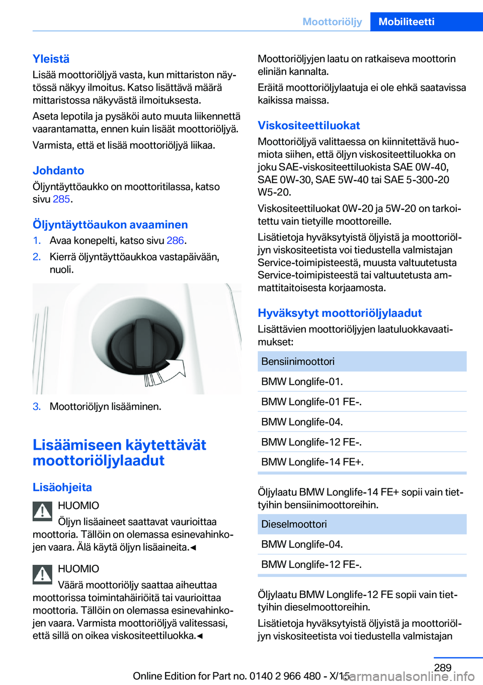 BMW 7 SERIES 2016 Omistajan Käsikirja (in Finnish) Yleistä
Lisää moottoriöljyä vasta, kun mittariston näy‐
tössä näkyy ilmoitus. Katso lisättävä määrä
mittaristossa näkyvästä ilmoituksesta.
Aseta lepotila ja pysäköi auto muuta li BMW 7 SERIES 2016 Omistajan Käsikirja (in Finnish) Yleistä
Lisää moottoriöljyä vasta, kun mittariston näy‐
tössä näkyy ilmoitus. Katso lisättävä määrä
mittaristossa näkyvästä ilmoituksesta.
Aseta lepotila ja pysäköi auto muuta li