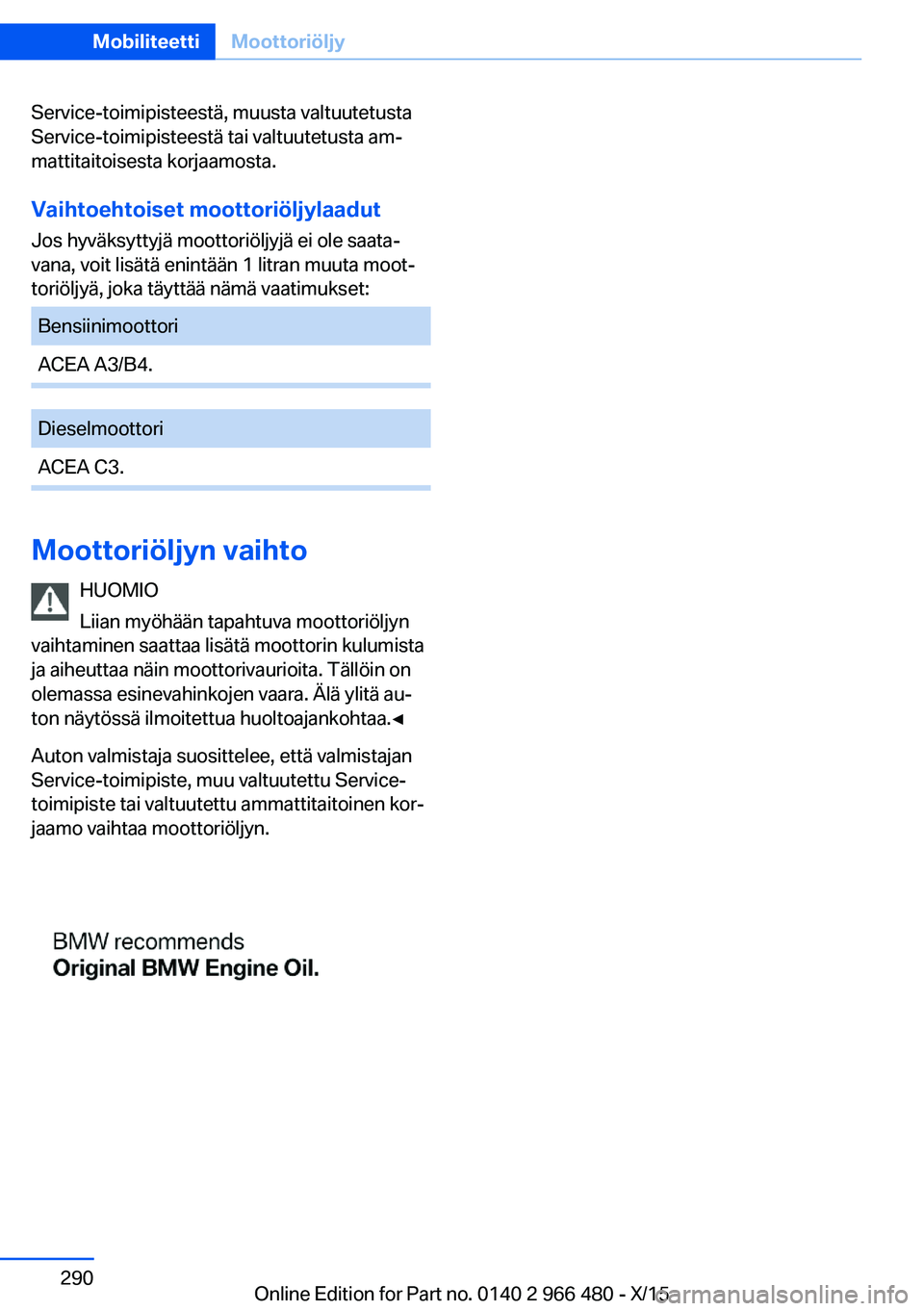 BMW 7 SERIES 2016 Omistajan Käsikirja (in Finnish) Service-toimipisteestä, muusta valtuutetusta
Service-toimipisteestä tai valtuutetusta am‐
mattitaitoisesta korjaamosta.
Vaihtoehtoiset moottoriöljylaadut Jos hyväksyttyjä moottoriöljyjä ei ol BMW 7 SERIES 2016 Omistajan Käsikirja (in Finnish) Service-toimipisteestä, muusta valtuutetusta
Service-toimipisteestä tai valtuutetusta am‐
mattitaitoisesta korjaamosta.
Vaihtoehtoiset moottoriöljylaadut Jos hyväksyttyjä moottoriöljyjä ei ol