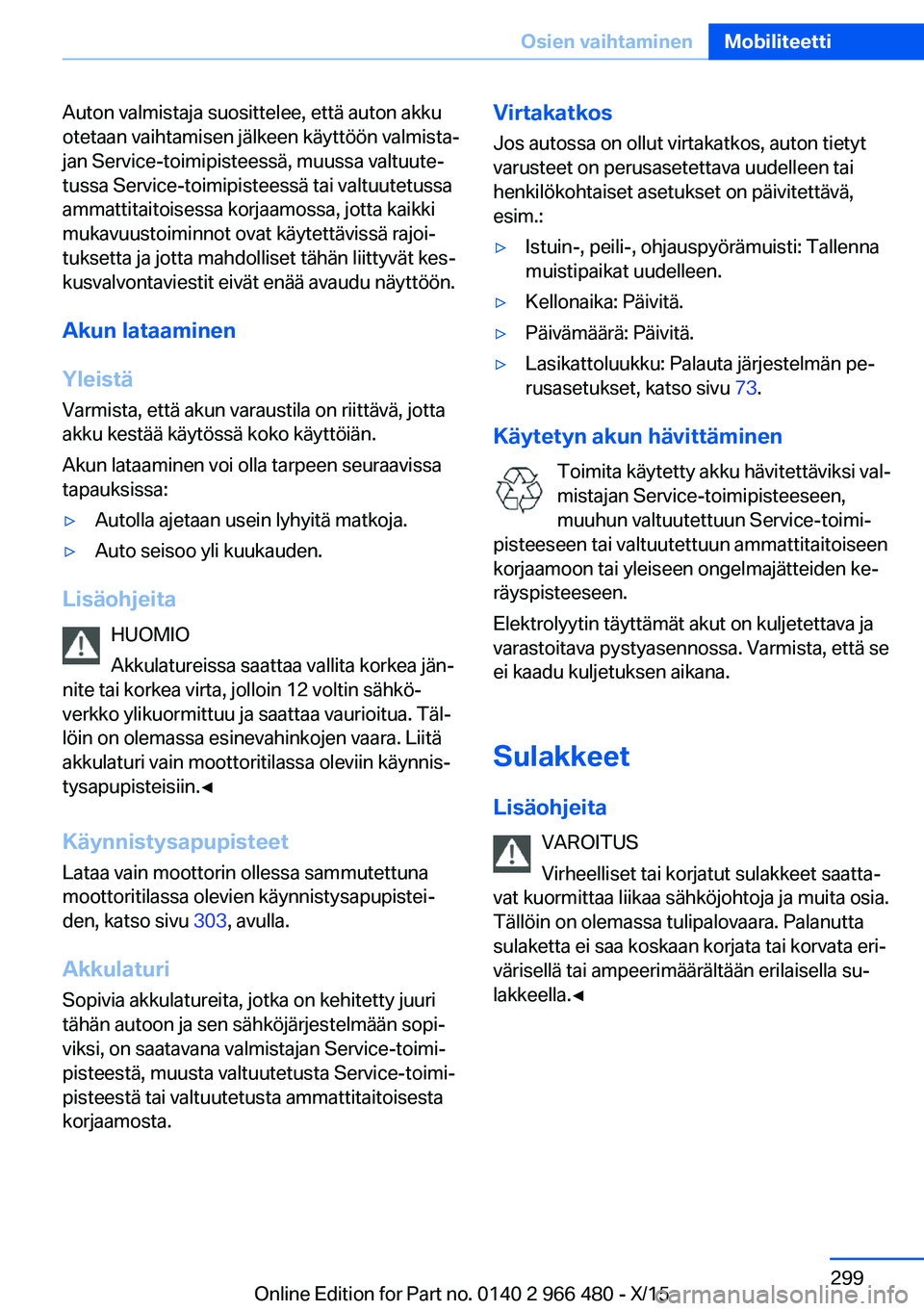 BMW 7 SERIES 2016  Omistajan Käsikirja (in Finnish) Auton valmistaja suosittelee, että auton akku
otetaan vaihtamisen jälkeen käyttöön valmista‐
jan Service-toimipisteessä, muussa valtuute‐
tussa Service-toimipisteessä tai valtuutetussa
amma