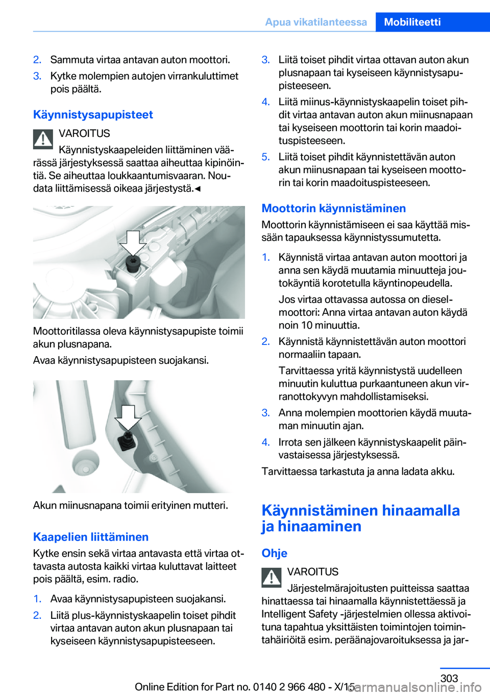 BMW 7 SERIES 2016 Omistajan Käsikirja (in Finnish) 2.Sammuta virtaa antavan auton moottori.3.Kytke molempien autojen virrankuluttimet
pois päältä.
Käynnistysapupisteet
VAROITUS
Käynnistyskaapeleiden liittäminen vää‐
rässä järjestyksessä BMW 7 SERIES 2016 Omistajan Käsikirja (in Finnish) 2.Sammuta virtaa antavan auton moottori.3.Kytke molempien autojen virrankuluttimet
pois päältä.
Käynnistysapupisteet
VAROITUS
Käynnistyskaapeleiden liittäminen vää‐
rässä järjestyksessä