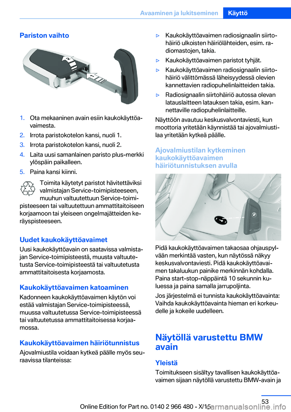 BMW 7 SERIES 2016 Omistajan Käsikirja (in Finnish) Pariston vaihto1.Ota mekaaninen avain esiin kaukokäyttöa‐
vaimesta.2.Irrota paristokotelon kansi, nuoli 1.3.Irrota paristokotelon kansi, nuoli 2.4.Laita uusi samanlainen paristo plus-merkki
ylösp BMW 7 SERIES 2016 Omistajan Käsikirja (in Finnish) Pariston vaihto1.Ota mekaaninen avain esiin kaukokäyttöa‐
vaimesta.2.Irrota paristokotelon kansi, nuoli 1.3.Irrota paristokotelon kansi, nuoli 2.4.Laita uusi samanlainen paristo plus-merkki
ylösp