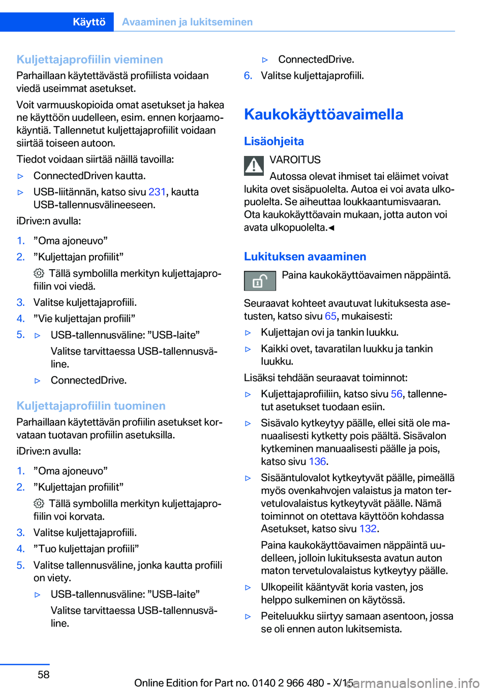 BMW 7 SERIES 2016 Omistajan Käsikirja (in Finnish) Kuljettajaprofiilin vieminen
Parhaillaan käytettävästä profiilista voidaan
viedä useimmat asetukset.
Voit varmuuskopioida omat asetukset ja hakea
ne käyttöön uudelleen, esim. ennen korjaamo‐ BMW 7 SERIES 2016 Omistajan Käsikirja (in Finnish) Kuljettajaprofiilin vieminen
Parhaillaan käytettävästä profiilista voidaan
viedä useimmat asetukset.
Voit varmuuskopioida omat asetukset ja hakea
ne käyttöön uudelleen, esim. ennen korjaamo‐