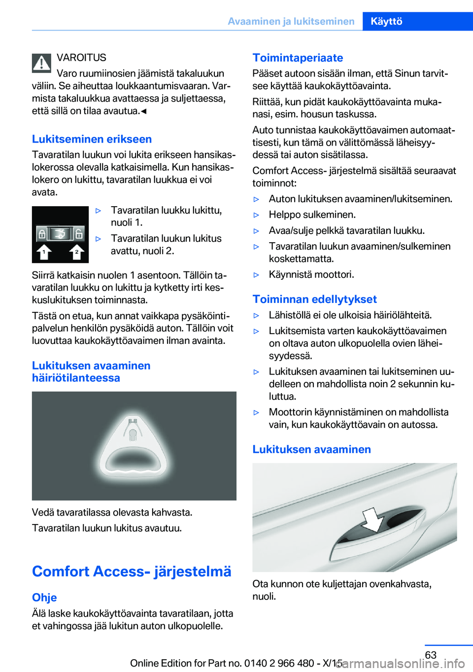 BMW 7 SERIES 2016 Omistajan Käsikirja (in Finnish) VAROITUS
Varo ruumiinosien jäämistä takaluukun
väliin. Se aiheuttaa loukkaantumisvaaran. Var‐
mista takaluukkua avattaessa ja suljettaessa,
että sillä on tilaa avautua.◀
Lukitseminen eriksee BMW 7 SERIES 2016 Omistajan Käsikirja (in Finnish) VAROITUS
Varo ruumiinosien jäämistä takaluukun
väliin. Se aiheuttaa loukkaantumisvaaran. Var‐
mista takaluukkua avattaessa ja suljettaessa,
että sillä on tilaa avautua.◀
Lukitseminen eriksee