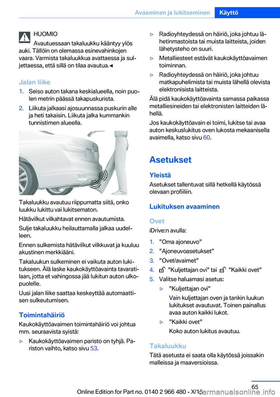 BMW 7 SERIES 2016 Omistajan Käsikirja (in Finnish) HUOMIO
Avautuessaan takaluukku kääntyy ylös
auki. Tällöin on olemassa esinevahinkojen
vaara. Varmista takaluukkua avattaessa ja sul‐
jettaessa, että sillä on tilaa avautua.◀
Jalan liike1.Se BMW 7 SERIES 2016 Omistajan Käsikirja (in Finnish) HUOMIO
Avautuessaan takaluukku kääntyy ylös
auki. Tällöin on olemassa esinevahinkojen
vaara. Varmista takaluukkua avattaessa ja sul‐
jettaessa, että sillä on tilaa avautua.◀
Jalan liike1.Se