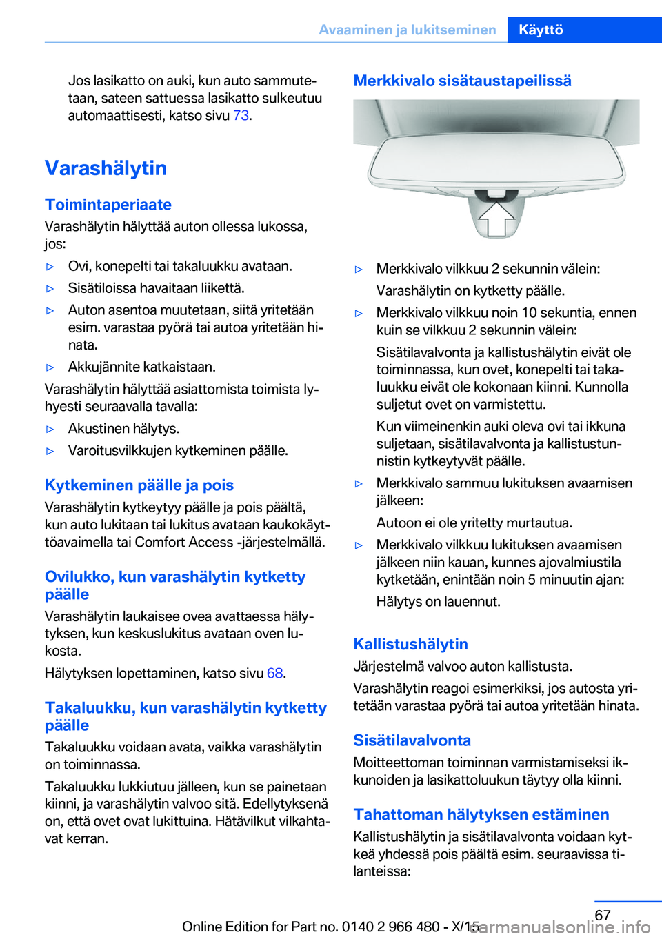 BMW 7 SERIES 2016 Omistajan Käsikirja (in Finnish) Jos lasikatto on auki, kun auto sammute‐
taan, sateen sattuessa lasikatto sulkeutuu
automaattisesti, katso sivu 73.
Varashälytin
Toimintaperiaate
Varashälytin hälyttää auton ollessa lukossa,
j BMW 7 SERIES 2016 Omistajan Käsikirja (in Finnish) Jos lasikatto on auki, kun auto sammute‐
taan, sateen sattuessa lasikatto sulkeutuu
automaattisesti, katso sivu 73.
Varashälytin
Toimintaperiaate
Varashälytin hälyttää auton ollessa lukossa,
j
