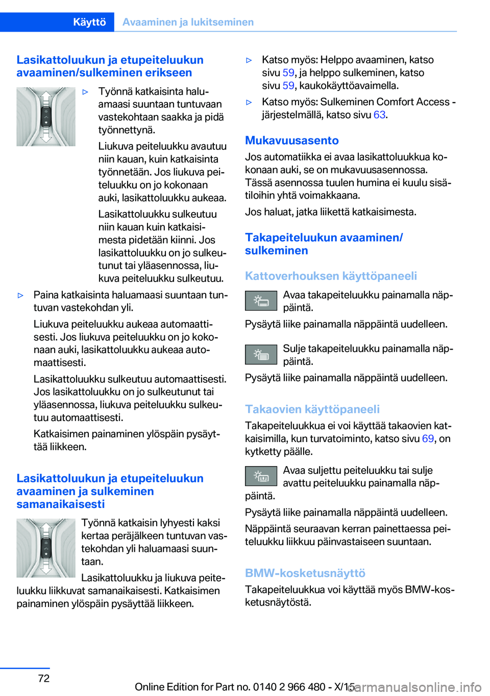 BMW 7 SERIES 2016  Omistajan Käsikirja (in Finnish) Lasikattoluukun ja etupeiteluukun
avaaminen/sulkeminen erikseen▷Työnnä katkaisinta halu‐
amaasi suuntaan tuntuvaan
vastekohtaan saakka ja pidä
työnnettynä.
Liukuva peiteluukku avautuu
niin ka