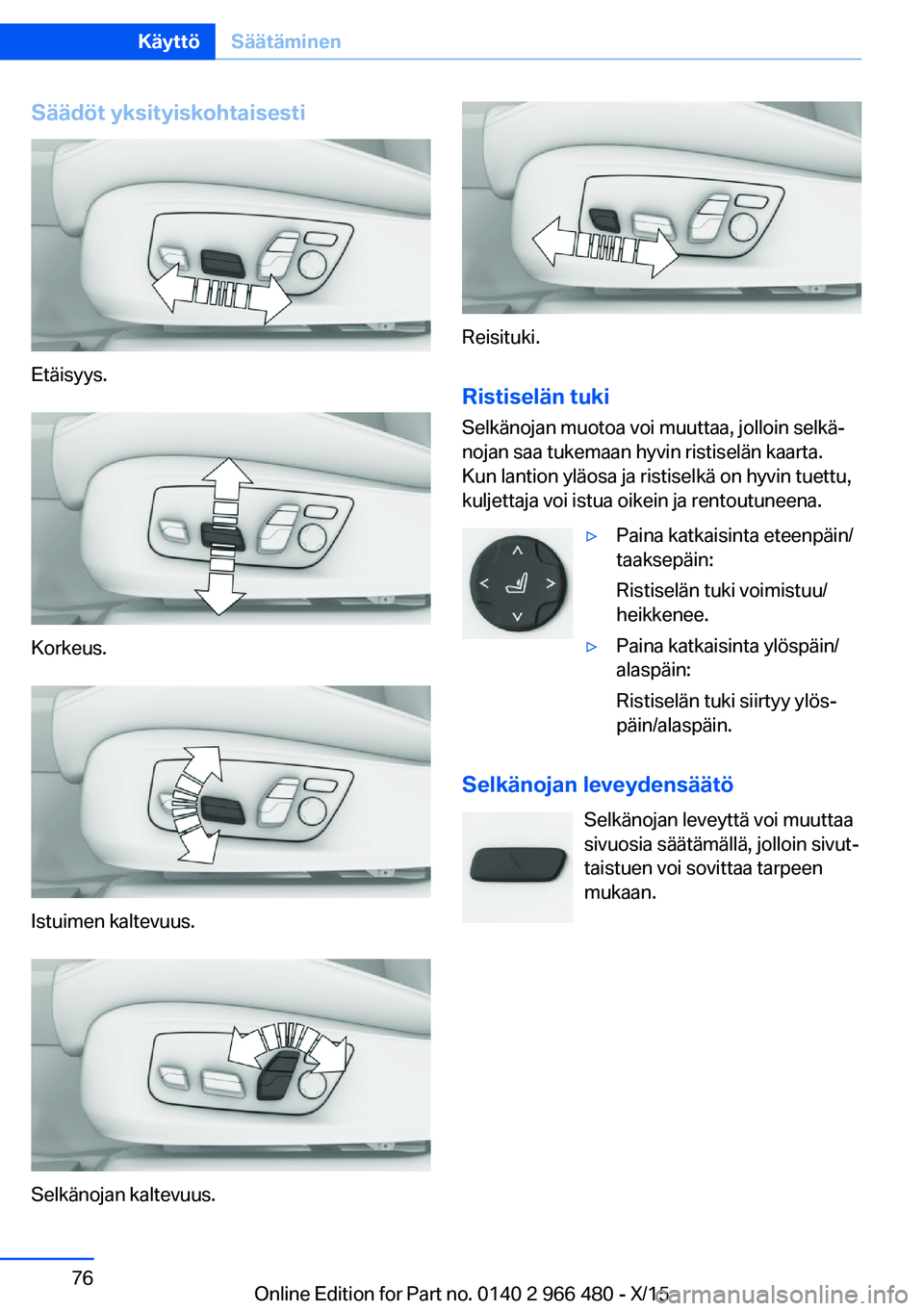 BMW 7 SERIES 2016  Omistajan Käsikirja (in Finnish) Säädöt yksityiskohtaisesti
Etäisyys.
Korkeus.
Istuimen kaltevuus.
Selkänojan kaltevuus.
Reisituki.
Ristiselän tuki
Selkänojan muotoa voi muuttaa, jolloin selkä‐
nojan saa tukemaan hyvin rist