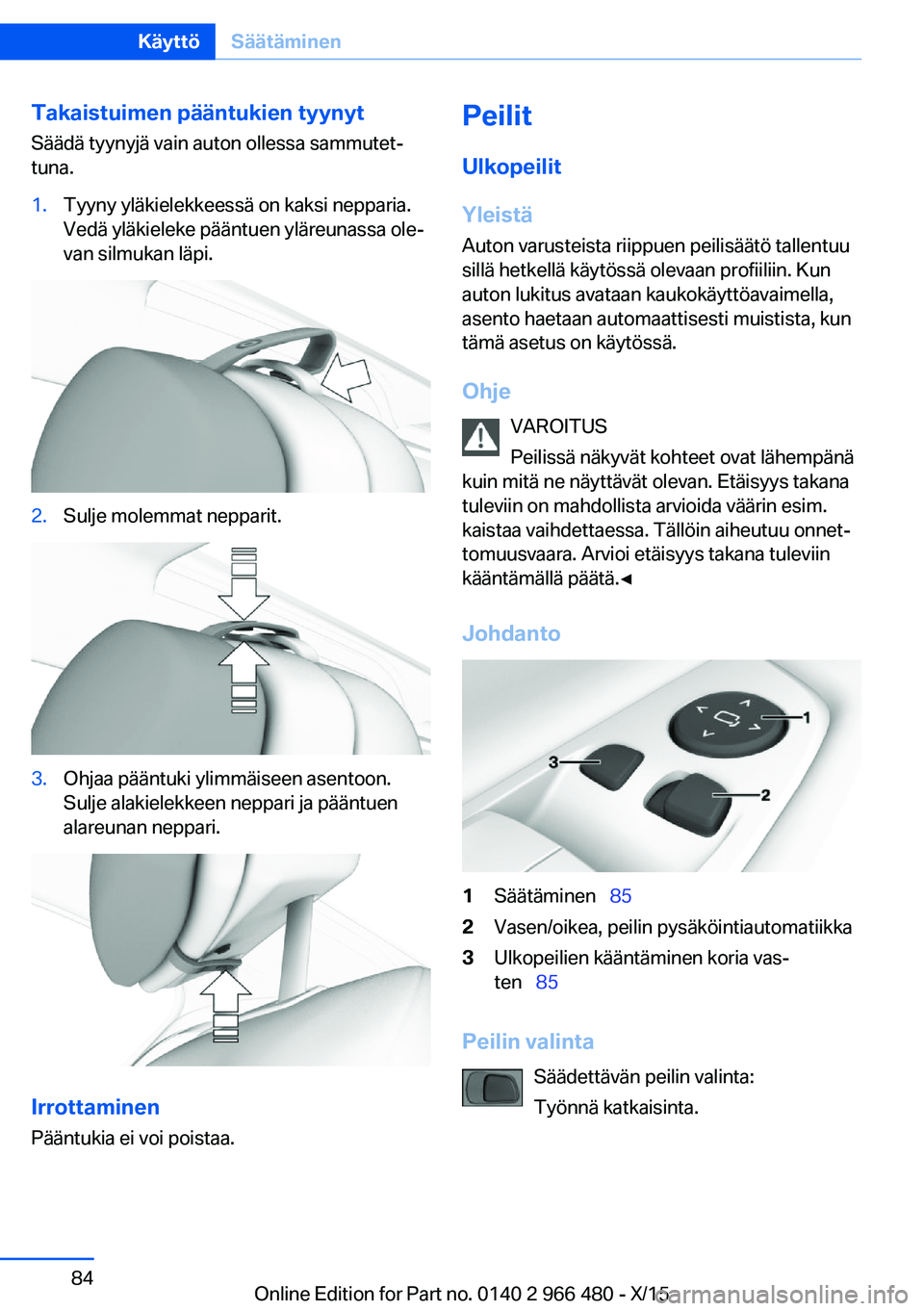 BMW 7 SERIES 2016 Omistajan Käsikirja (in Finnish) Takaistuimen pääntukien tyynyt
Säädä tyynyjä vain auton ollessa sammutet‐
tuna.1.Tyyny yläkielekkeessä on kaksi nepparia.
Vedä yläkieleke pääntuen yläreunassa ole‐
van silmukan läpi. BMW 7 SERIES 2016 Omistajan Käsikirja (in Finnish) Takaistuimen pääntukien tyynyt
Säädä tyynyjä vain auton ollessa sammutet‐
tuna.1.Tyyny yläkielekkeessä on kaksi nepparia.
Vedä yläkieleke pääntuen yläreunassa ole‐
van silmukan läpi.