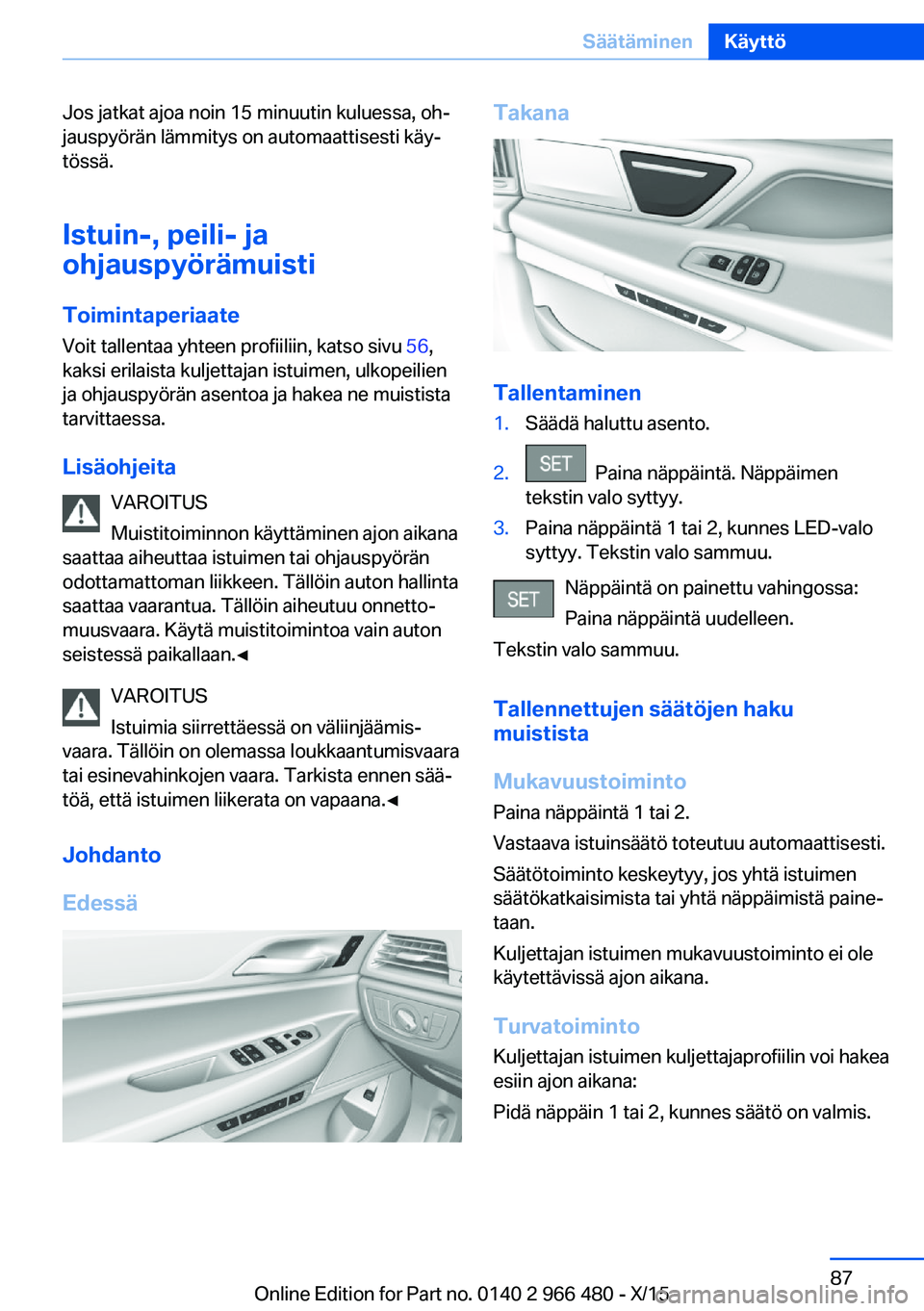 BMW 7 SERIES 2016 Omistajan Käsikirja (in Finnish) Jos jatkat ajoa noin 15 minuutin kuluessa, oh‐
jauspyörän lämmitys on automaattisesti käy‐
tössä.
Istuin-, peili- ja
ohjauspyörämuisti
Toimintaperiaate
Voit tallentaa yhteen profiiliin, ka BMW 7 SERIES 2016 Omistajan Käsikirja (in Finnish) Jos jatkat ajoa noin 15 minuutin kuluessa, oh‐
jauspyörän lämmitys on automaattisesti käy‐
tössä.
Istuin-, peili- ja
ohjauspyörämuisti
Toimintaperiaate
Voit tallentaa yhteen profiiliin, ka