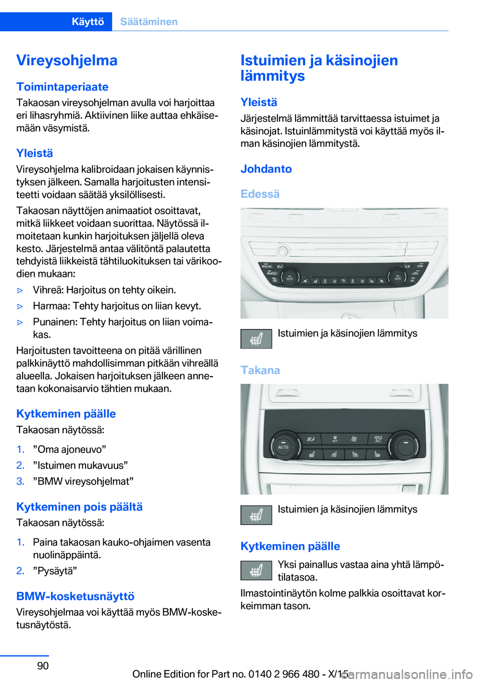 BMW 7 SERIES 2016 Omistajan Käsikirja (in Finnish) VireysohjelmaToimintaperiaateTakaosan vireysohjelman avulla voi harjoittaa
eri lihasryhmiä. Aktiivinen liike auttaa ehkäise‐
mään väsymistä.
Yleistä Vireysohjelma kalibroidaan jokaisen käynn BMW 7 SERIES 2016 Omistajan Käsikirja (in Finnish) VireysohjelmaToimintaperiaateTakaosan vireysohjelman avulla voi harjoittaa
eri lihasryhmiä. Aktiivinen liike auttaa ehkäise‐
mään väsymistä.
Yleistä Vireysohjelma kalibroidaan jokaisen käynn