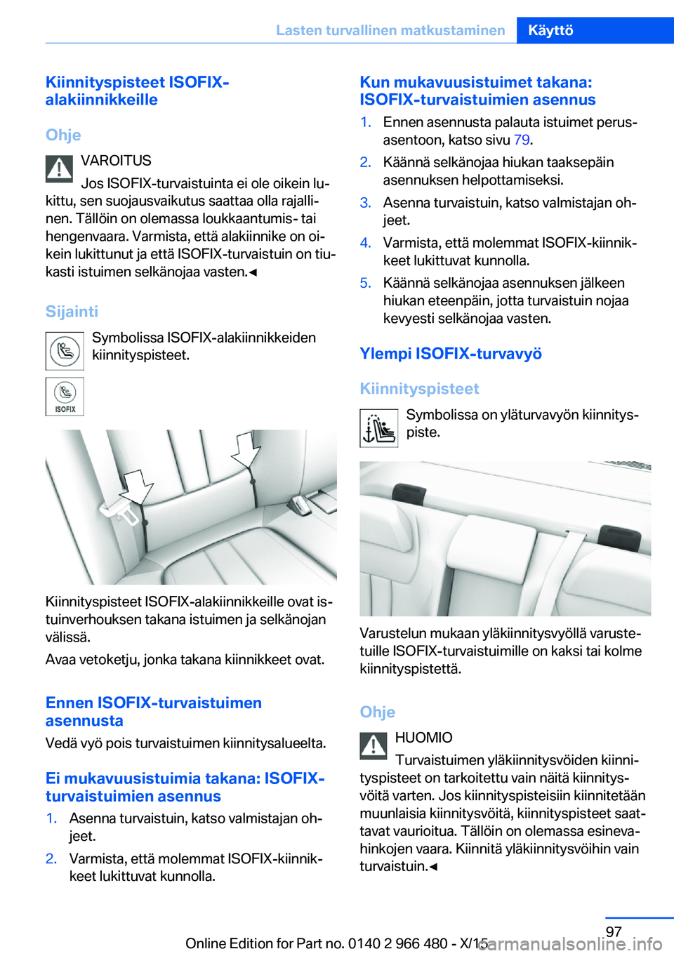 BMW 7 SERIES 2016 Omistajan Käsikirja (in Finnish) Kiinnityspisteet ISOFIX-
alakiinnikkeille
Ohje VAROITUS
Jos ISOFIX-turvaistuinta ei ole oikein lu‐
kittu, sen suojausvaikutus saattaa olla rajalli‐
nen. Tällöin on olemassa loukkaantumis- tai
he BMW 7 SERIES 2016 Omistajan Käsikirja (in Finnish) Kiinnityspisteet ISOFIX-
alakiinnikkeille
Ohje VAROITUS
Jos ISOFIX-turvaistuinta ei ole oikein lu‐
kittu, sen suojausvaikutus saattaa olla rajalli‐
nen. Tällöin on olemassa loukkaantumis- tai
he