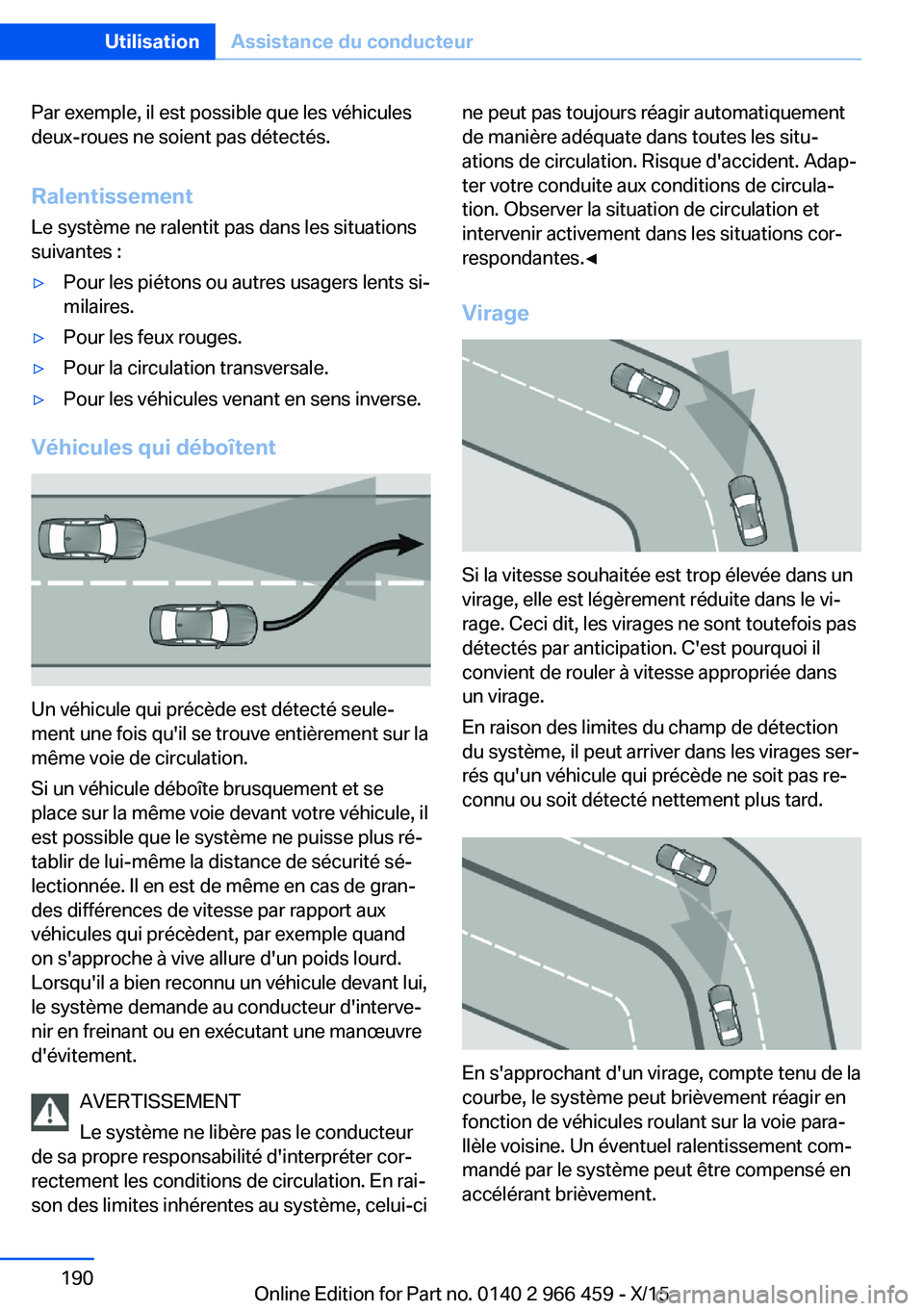 BMW 7 SERIES 2016 Notices Demploi (in French) Par exemple, il est possible que les véhicules
deux-roues ne soient pas détectés.
Ralentissement Le système ne ralentit pas dans les situations
suivantes :▷Pour les piétons ou autres usagers le BMW 7 SERIES 2016 Notices Demploi (in French) Par exemple, il est possible que les véhicules
deux-roues ne soient pas détectés.
Ralentissement Le système ne ralentit pas dans les situations
suivantes :▷Pour les piétons ou autres usagers le