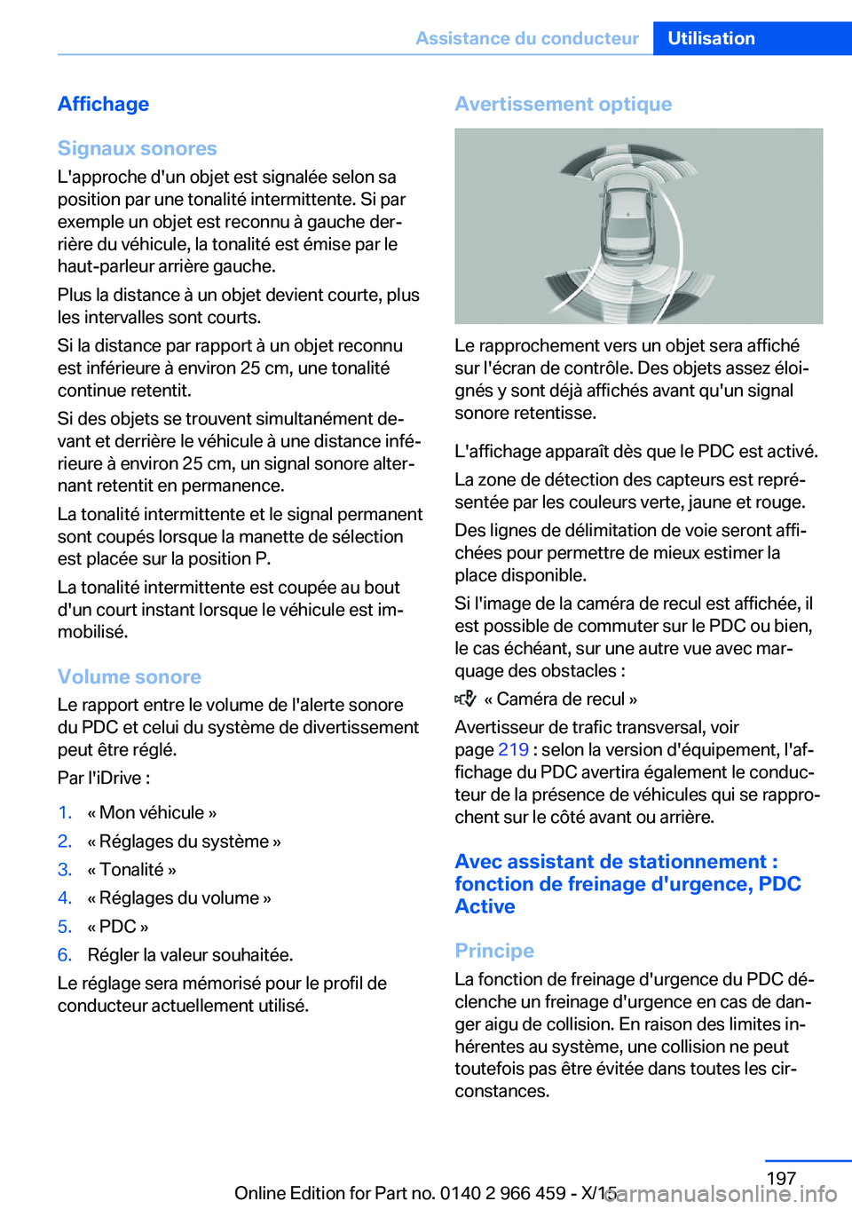 BMW 7 SERIES 2016  Notices Demploi (in French) Affichage
Signaux sonores
L'approche d'un objet est signalée selon sa
position par une tonalité intermittente. Si par
exemple un objet est reconnu à gauche der‐
rière du véhicule, la to