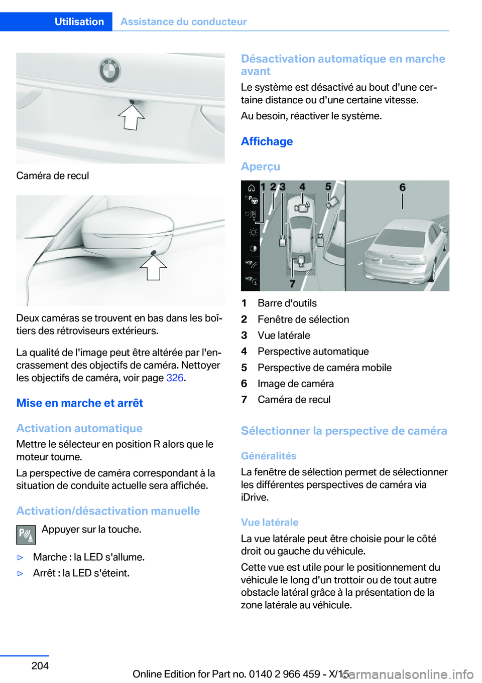 BMW 7 SERIES 2016 Notices Demploi (in French) Caméra de recul
Deux caméras se trouvent en bas dans les boî‐
tiers des rétroviseurs extérieurs.
La qualité de l'image peut être altérée par l'en‐
crassement des objectifs de cam BMW 7 SERIES 2016 Notices Demploi (in French) Caméra de recul
Deux caméras se trouvent en bas dans les boî‐
tiers des rétroviseurs extérieurs.
La qualité de l'image peut être altérée par l'en‐
crassement des objectifs de cam