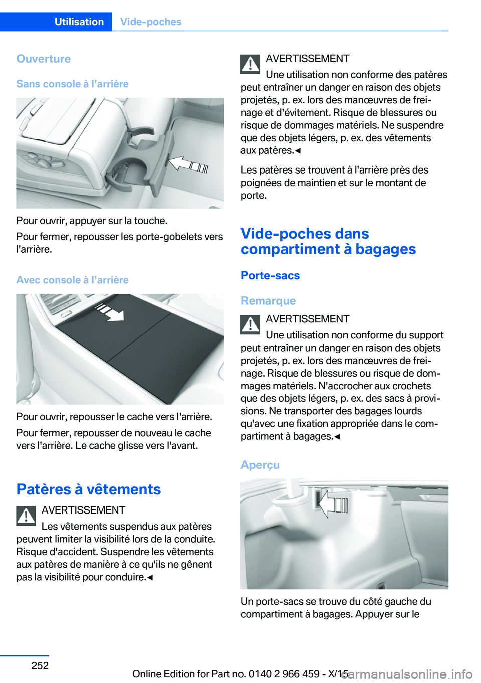 BMW 7 SERIES 2016  Notices Demploi (in French) Ouverture
Sans console à l'arrière
Pour ouvrir, appuyer sur la touche.
Pour fermer, repousser les porte-gobelets vers
l'arrière.
Avec console à l'arrière
Pour ouvrir, repousser le cac