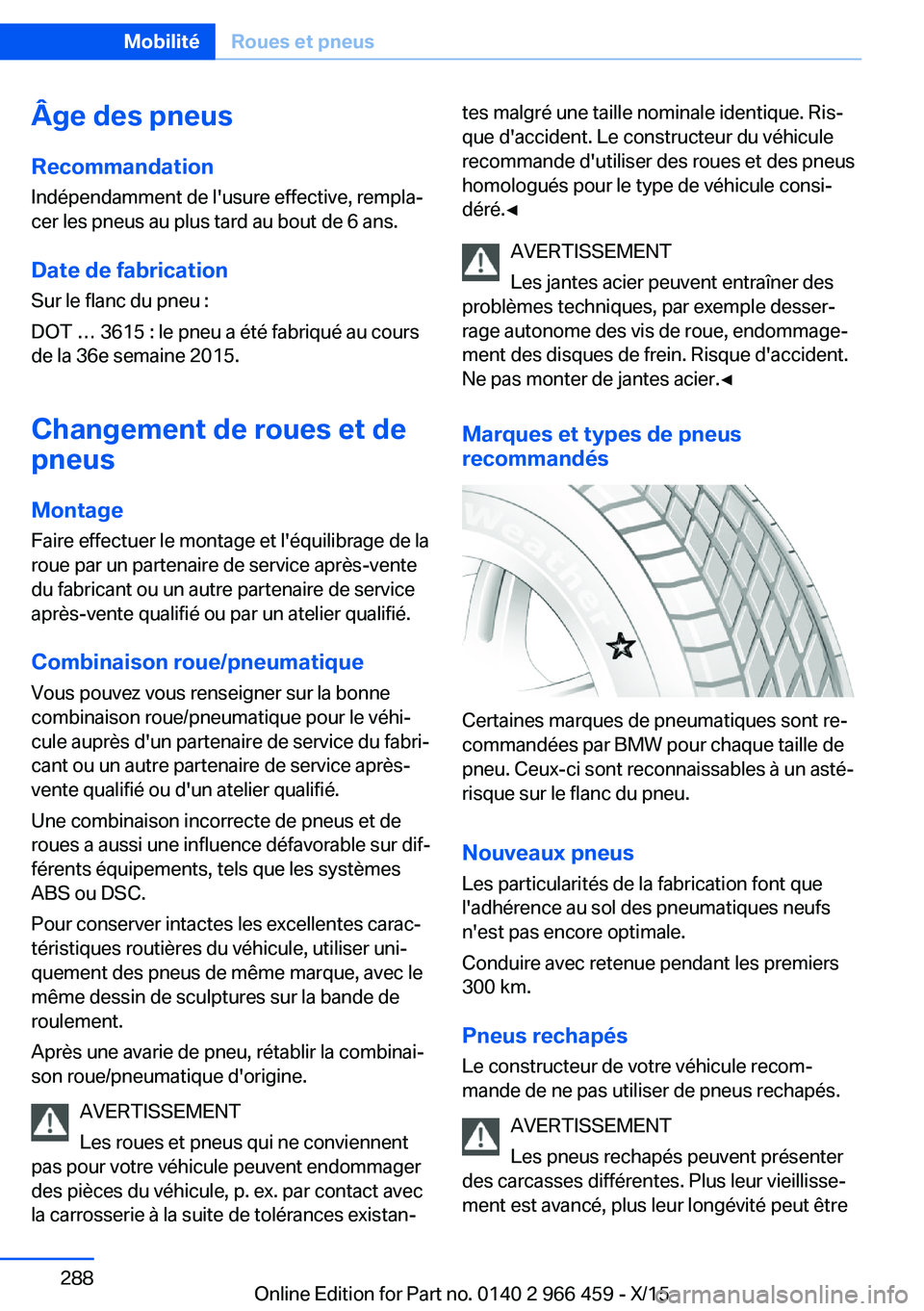 BMW 7 SERIES 2016  Notices Demploi (in French) Âge des pneusRecommandation
Indépendamment de l'usure effective, rempla‐
cer les pneus au plus tard au bout de 6 ans.
Date de fabrication Sur le flanc du pneu :
DOT … 3615 : le pneu a été 