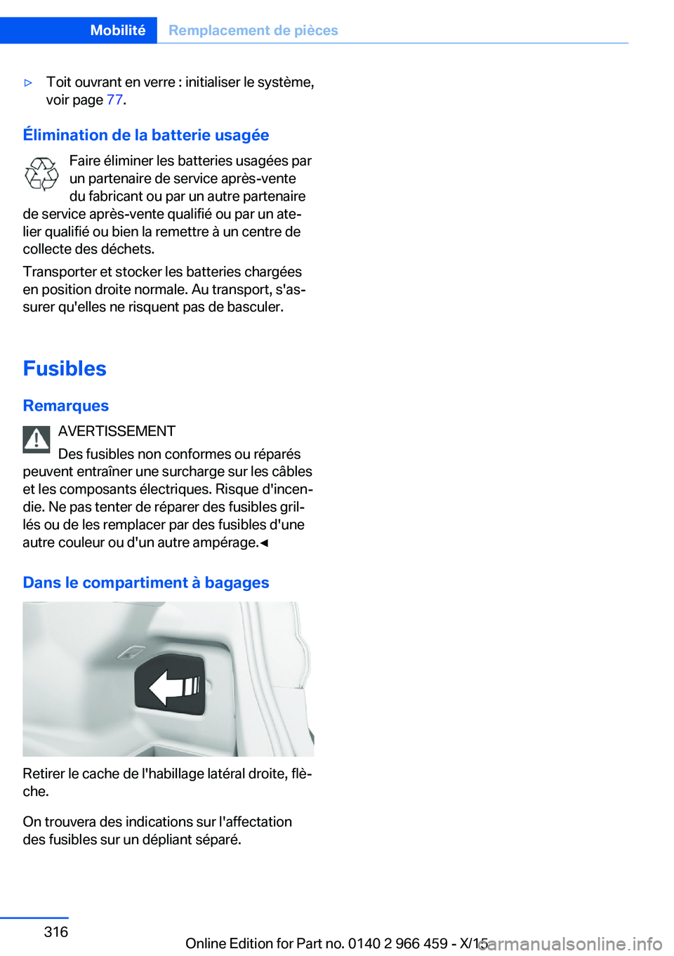 BMW 7 SERIES 2016  Notices Demploi (in French) ▷Toit ouvrant en verre : initialiser le système,
voir page  77.
Élimination de la batterie usagée
Faire éliminer les batteries usagées par
un partenaire de service après-vente
du fabricant ou 