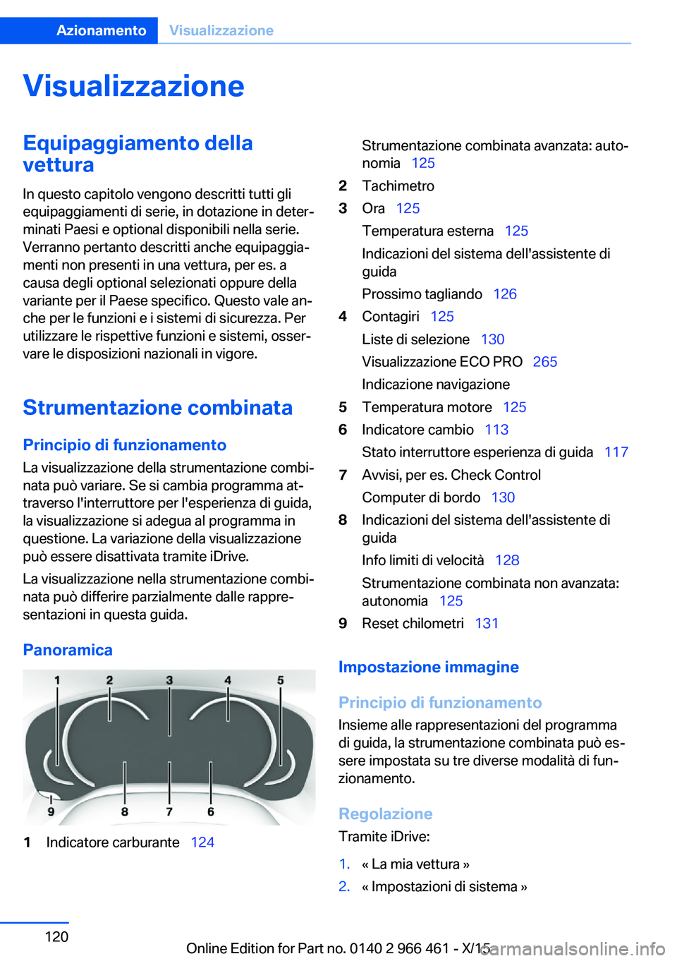 BMW 7 SERIES 2016 Libretti Di Uso E manutenzione (in Italian) VisualizzazioneEquipaggiamento della
vettura
In questo capitolo vengono descritti tutti gli
equipaggiamenti di serie, in dotazione in deter‐
minati Paesi e optional disponibili nella serie.
Verranno BMW 7 SERIES 2016 Libretti Di Uso E manutenzione (in Italian) VisualizzazioneEquipaggiamento della
vettura
In questo capitolo vengono descritti tutti gli
equipaggiamenti di serie, in dotazione in deter‐
minati Paesi e optional disponibili nella serie.
Verranno