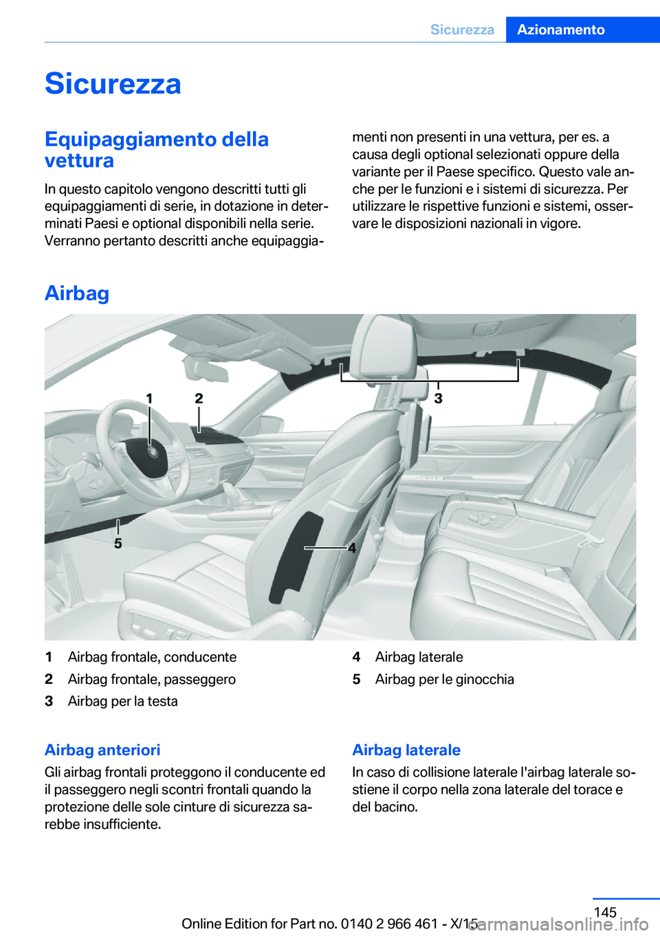 BMW 7 SERIES 2016 Libretti Di Uso E manutenzione (in Italian) SicurezzaEquipaggiamento della
vettura
In questo capitolo vengono descritti tutti gli
equipaggiamenti di serie, in dotazione in deter‐
minati Paesi e optional disponibili nella serie.
Verranno perta BMW 7 SERIES 2016 Libretti Di Uso E manutenzione (in Italian) SicurezzaEquipaggiamento della
vettura
In questo capitolo vengono descritti tutti gli
equipaggiamenti di serie, in dotazione in deter‐
minati Paesi e optional disponibili nella serie.
Verranno perta