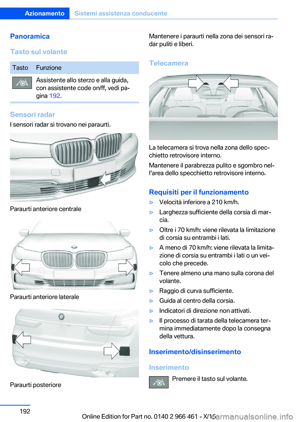 BMW 7 SERIES 2016 Libretti Di Uso E manutenzione (in Italian) Panoramica
Tasto sul volanteTastoFunzioneAssistente allo sterzo e alla guida,
con assistente code on/ff, vedi pa‐
gina 192.
Sensori radar
I sensori radar si trovano nei paraurti.
Paraurti anteriore BMW 7 SERIES 2016 Libretti Di Uso E manutenzione (in Italian) Panoramica
Tasto sul volanteTastoFunzioneAssistente allo sterzo e alla guida,
con assistente code on/ff, vedi pa‐
gina 192.
Sensori radar
I sensori radar si trovano nei paraurti.
Paraurti anteriore