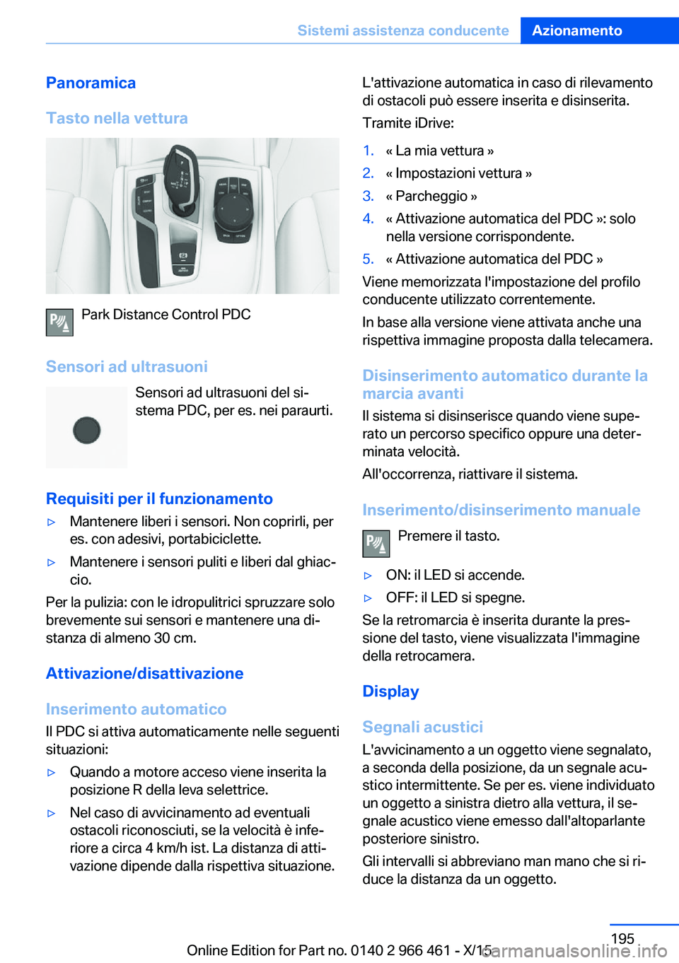 BMW 7 SERIES 2016 Libretti Di Uso E manutenzione (in Italian) Panoramica
Tasto nella vettura
Park Distance Control PDC
Sensori ad ultrasuoni Sensori ad ultrasuoni del si‐
stema PDC, per es. nei paraurti.
Requisiti per il funzionamento
▷Mantenere liberi i sen BMW 7 SERIES 2016 Libretti Di Uso E manutenzione (in Italian) Panoramica
Tasto nella vettura
Park Distance Control PDC
Sensori ad ultrasuoni Sensori ad ultrasuoni del si‐
stema PDC, per es. nei paraurti.
Requisiti per il funzionamento
▷Mantenere liberi i sen