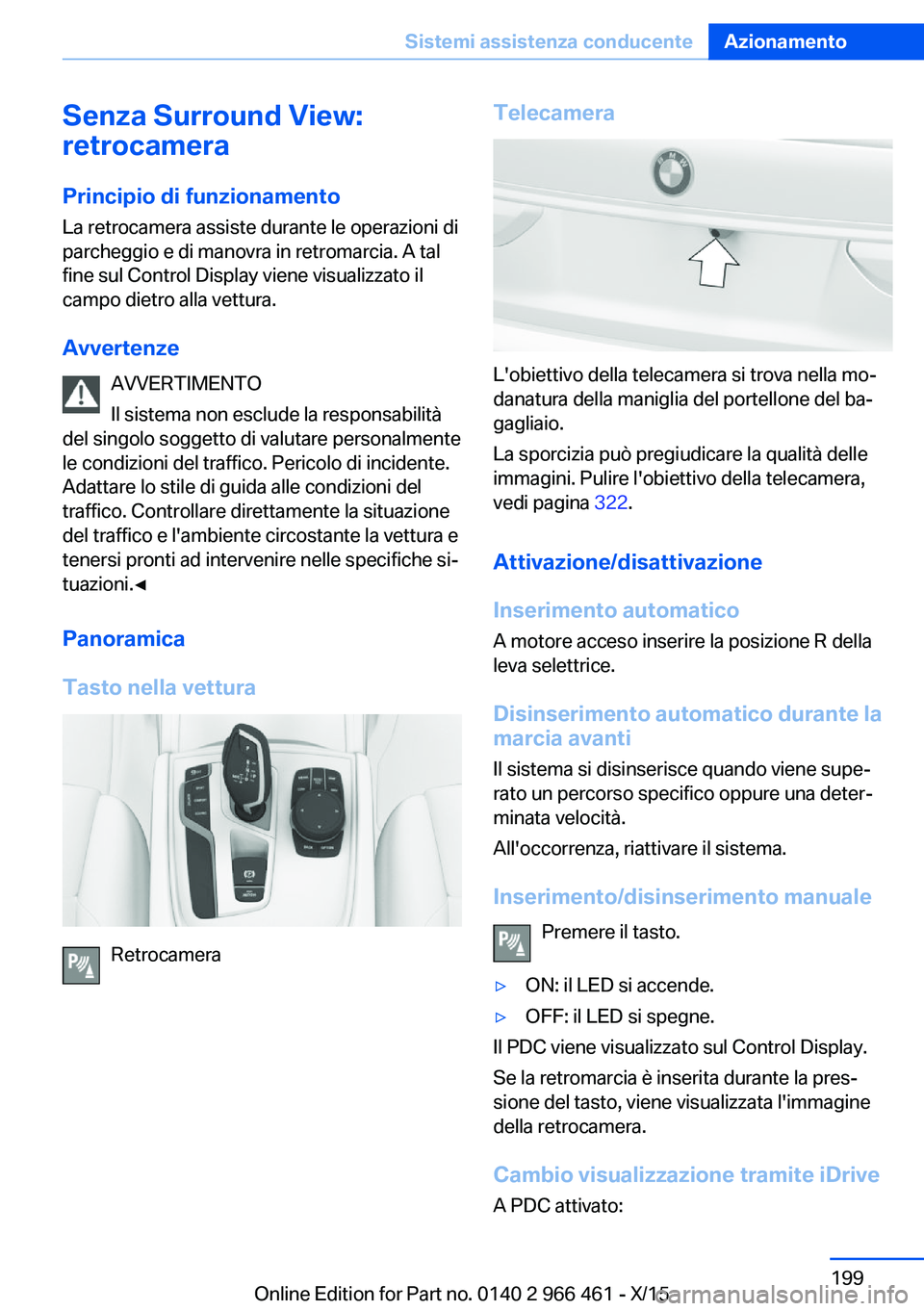 BMW 7 SERIES 2016 Libretti Di Uso E manutenzione (in Italian) Senza Surround View:
retrocamera
Principio di funzionamento La retrocamera assiste durante le operazioni di
parcheggio e di manovra in retromarcia. A tal
fine sul Control Display viene visualizzato il BMW 7 SERIES 2016 Libretti Di Uso E manutenzione (in Italian) Senza Surround View:
retrocamera
Principio di funzionamento La retrocamera assiste durante le operazioni di
parcheggio e di manovra in retromarcia. A tal
fine sul Control Display viene visualizzato il