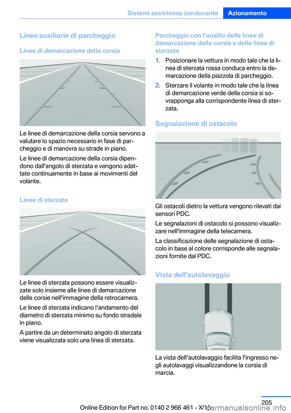 BMW 7 SERIES 2016 Libretti Di Uso E manutenzione (in Italian) Linee ausiliarie di parcheggio
Linee di demarcazione della corsia
Le linee di demarcazione della corsia servono a
valutare lo spazio necessario in fase di par‐
cheggio e di manovra su strade in pian BMW 7 SERIES 2016 Libretti Di Uso E manutenzione (in Italian) Linee ausiliarie di parcheggio
Linee di demarcazione della corsia
Le linee di demarcazione della corsia servono a
valutare lo spazio necessario in fase di par‐
cheggio e di manovra su strade in pian