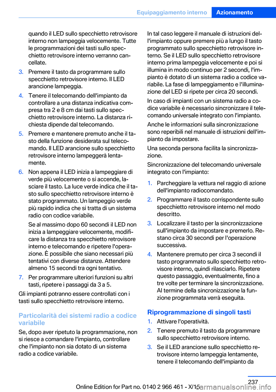 BMW 7 SERIES 2016 Libretti Di Uso E manutenzione (in Italian) quando il LED sullo specchietto retrovisore
interno non lampeggia velocemente. Tutte
le programmazioni dei tasti sullo spec‐
chietto retrovisore interno verranno can‐
cellate.3.Premere il tasto da BMW 7 SERIES 2016 Libretti Di Uso E manutenzione (in Italian) quando il LED sullo specchietto retrovisore
interno non lampeggia velocemente. Tutte
le programmazioni dei tasti sullo spec‐
chietto retrovisore interno verranno can‐
cellate.3.Premere il tasto da