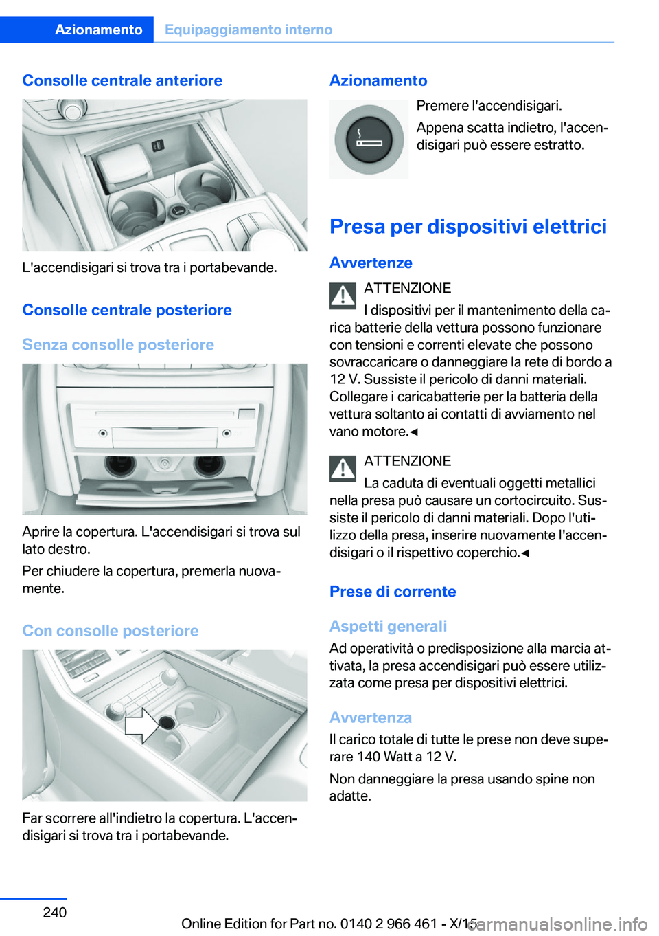 BMW 7 SERIES 2016 Libretti Di Uso E manutenzione (in Italian) Consolle centrale anteriore
L'accendisigari si trova tra i portabevande.Consolle centrale posteriore
Senza consolle posteriore
Aprire la copertura. L'accendisigari si trova sul
lato destro.
Pe BMW 7 SERIES 2016 Libretti Di Uso E manutenzione (in Italian) Consolle centrale anteriore
L'accendisigari si trova tra i portabevande.Consolle centrale posteriore
Senza consolle posteriore
Aprire la copertura. L'accendisigari si trova sul
lato destro.
Pe