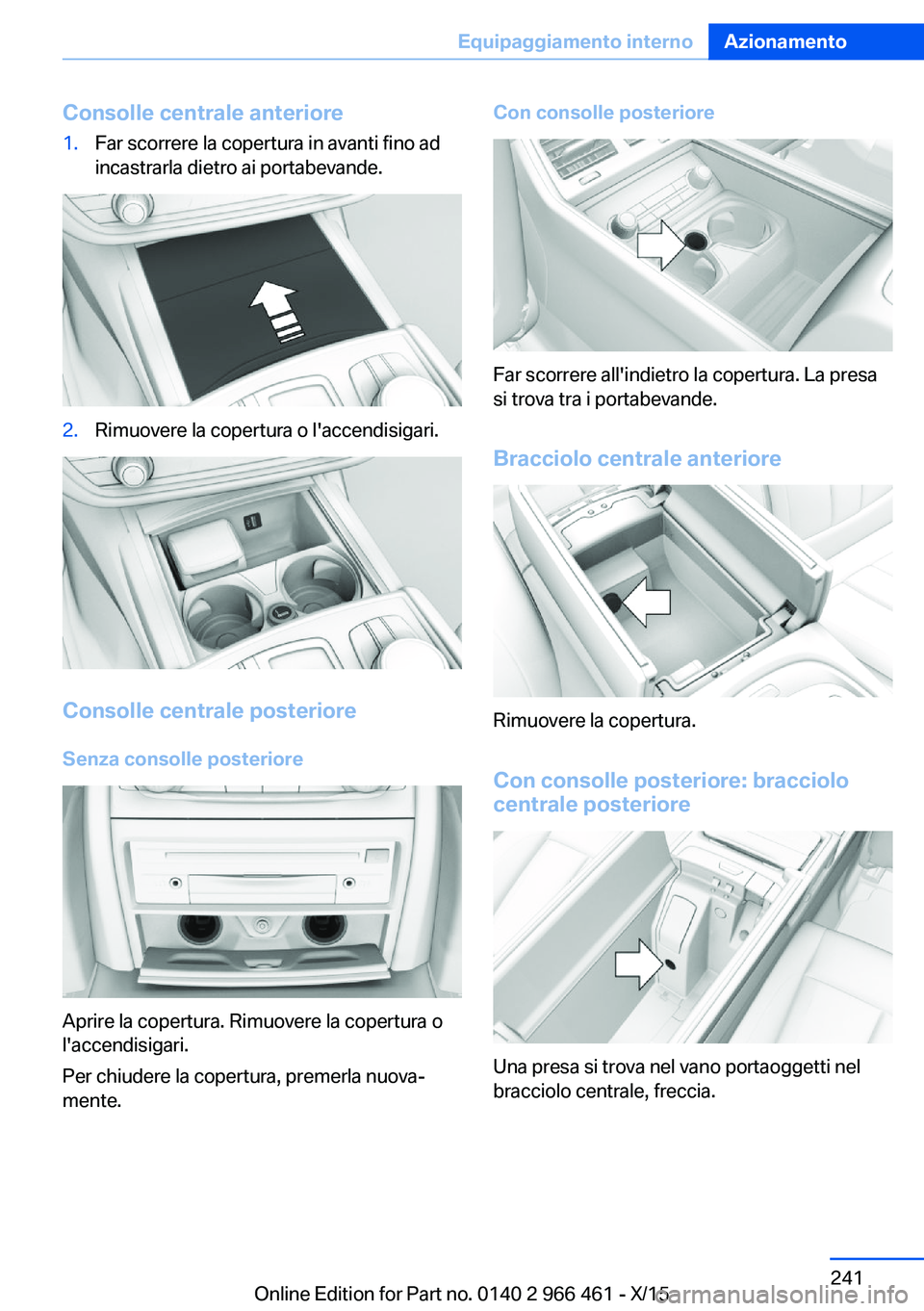 BMW 7 SERIES 2016 Libretti Di Uso E manutenzione (in Italian) Consolle centrale anteriore1.Far scorrere la copertura in avanti fino ad
incastrarla dietro ai portabevande.2.Rimuovere la copertura o l'accendisigari.
Consolle centrale posteriore
Senza consolle BMW 7 SERIES 2016 Libretti Di Uso E manutenzione (in Italian) Consolle centrale anteriore1.Far scorrere la copertura in avanti fino ad
incastrarla dietro ai portabevande.2.Rimuovere la copertura o l'accendisigari.
Consolle centrale posteriore
Senza consolle