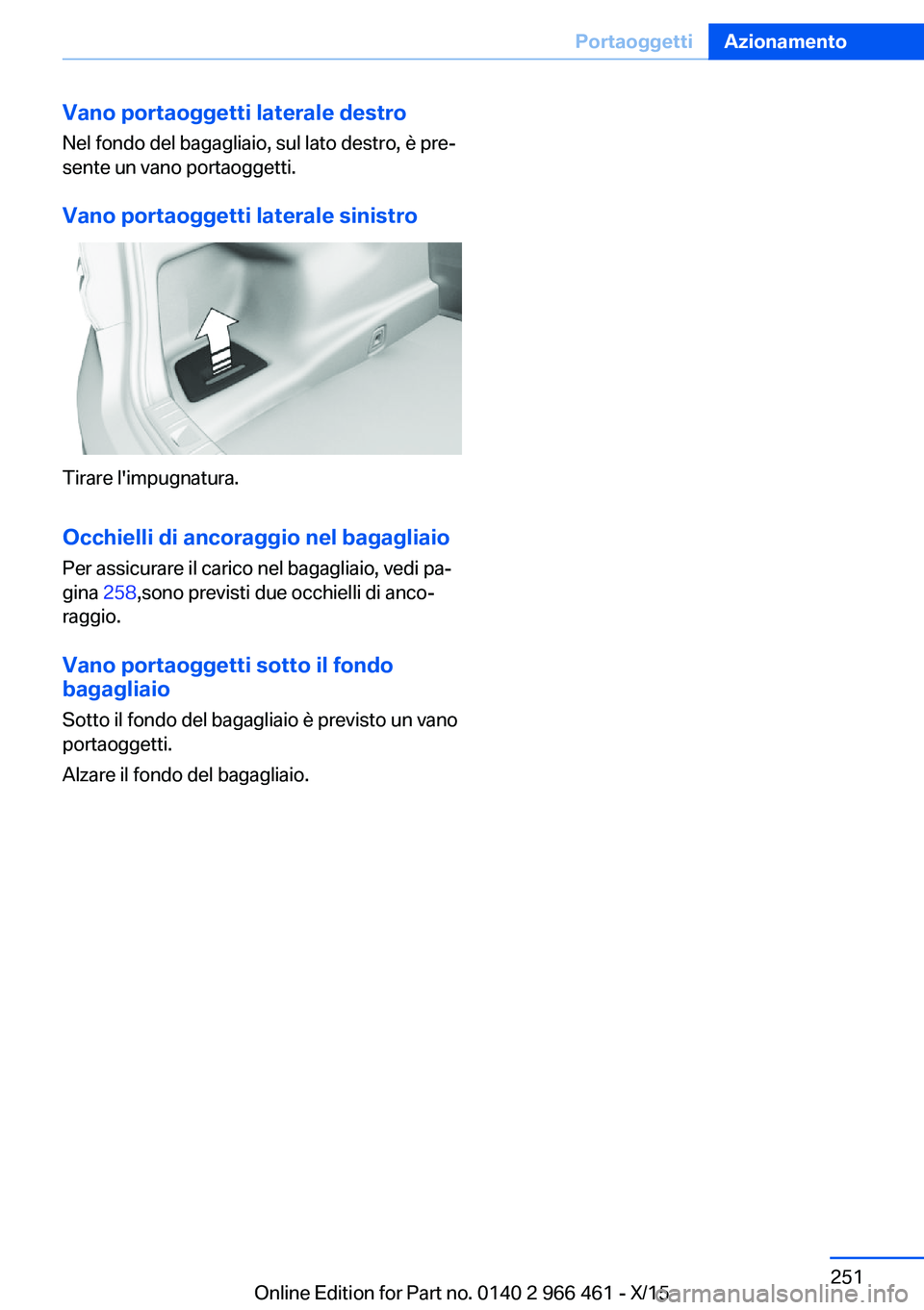 BMW 7 SERIES 2016 Libretti Di Uso E manutenzione (in Italian) Vano portaoggetti laterale destroNel fondo del bagagliaio, sul lato destro, è pre‐
sente un vano portaoggetti.
Vano portaoggetti laterale sinistro
Tirare l'impugnatura.
Occhielli di ancoraggio BMW 7 SERIES 2016 Libretti Di Uso E manutenzione (in Italian) Vano portaoggetti laterale destroNel fondo del bagagliaio, sul lato destro, è pre‐
sente un vano portaoggetti.
Vano portaoggetti laterale sinistro
Tirare l'impugnatura.
Occhielli di ancoraggio