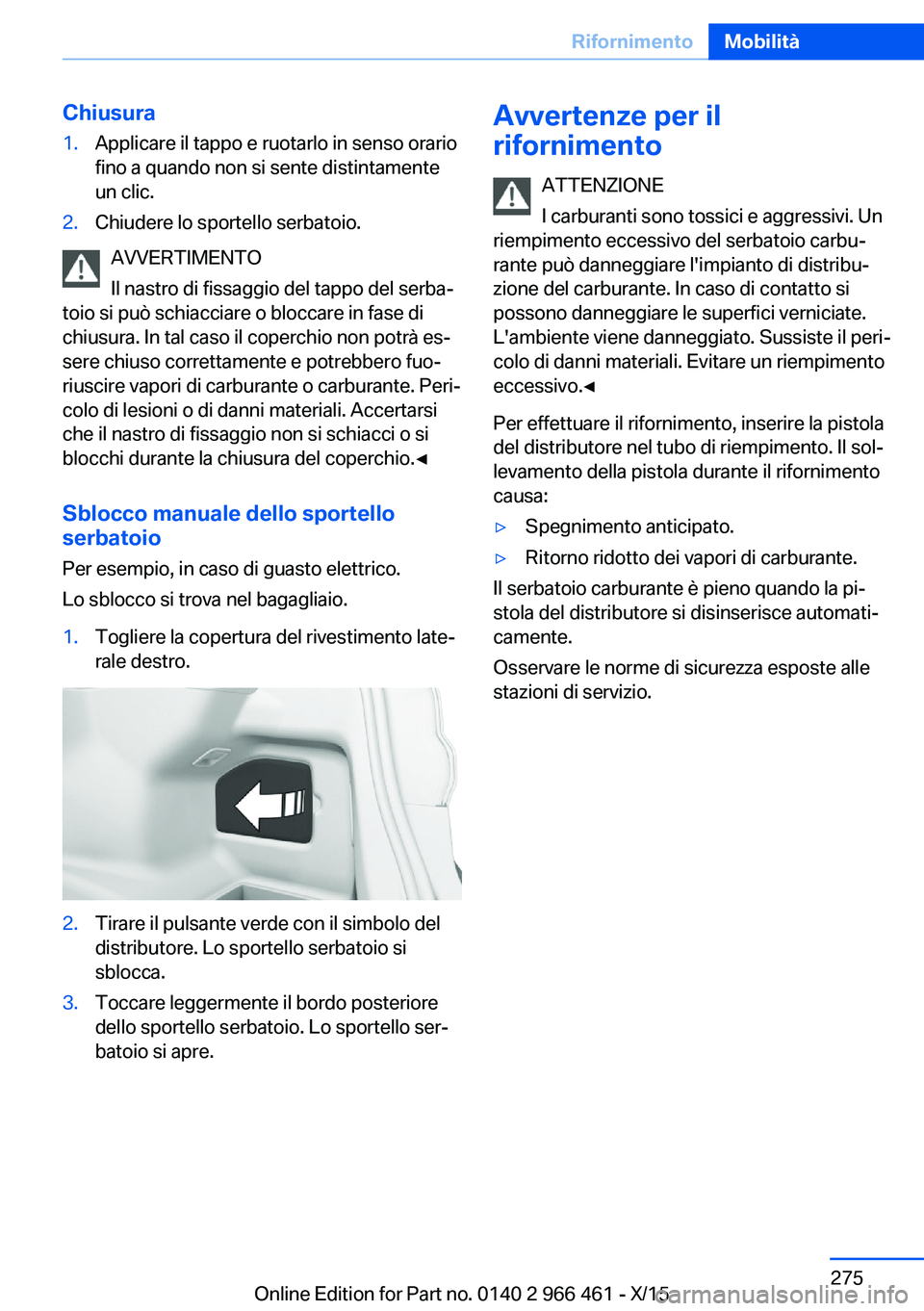 BMW 7 SERIES 2016 Libretti Di Uso E manutenzione (in Italian) Chiusura1.Applicare il tappo e ruotarlo in senso orario
fino a quando non si sente distintamente
un clic.2.Chiudere lo sportello serbatoio.
AVVERTIMENTO
Il nastro di fissaggio del tappo del serba‐
t BMW 7 SERIES 2016 Libretti Di Uso E manutenzione (in Italian) Chiusura1.Applicare il tappo e ruotarlo in senso orario
fino a quando non si sente distintamente
un clic.2.Chiudere lo sportello serbatoio.
AVVERTIMENTO
Il nastro di fissaggio del tappo del serba‐
t