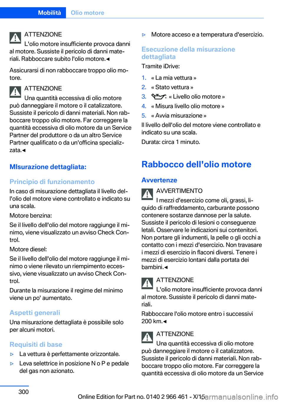BMW 7 SERIES 2016 Libretti Di Uso E manutenzione (in Italian) ATTENZIONE
L'olio motore insufficiente provoca danni
al motore. Sussiste il pericolo di danni mate‐
riali. Rabboccare subito l'olio motore.◀
Assicurarsi di non rabboccare troppo olio mo‐ BMW 7 SERIES 2016 Libretti Di Uso E manutenzione (in Italian) ATTENZIONE
L'olio motore insufficiente provoca danni
al motore. Sussiste il pericolo di danni mate‐
riali. Rabboccare subito l'olio motore.◀
Assicurarsi di non rabboccare troppo olio mo‐