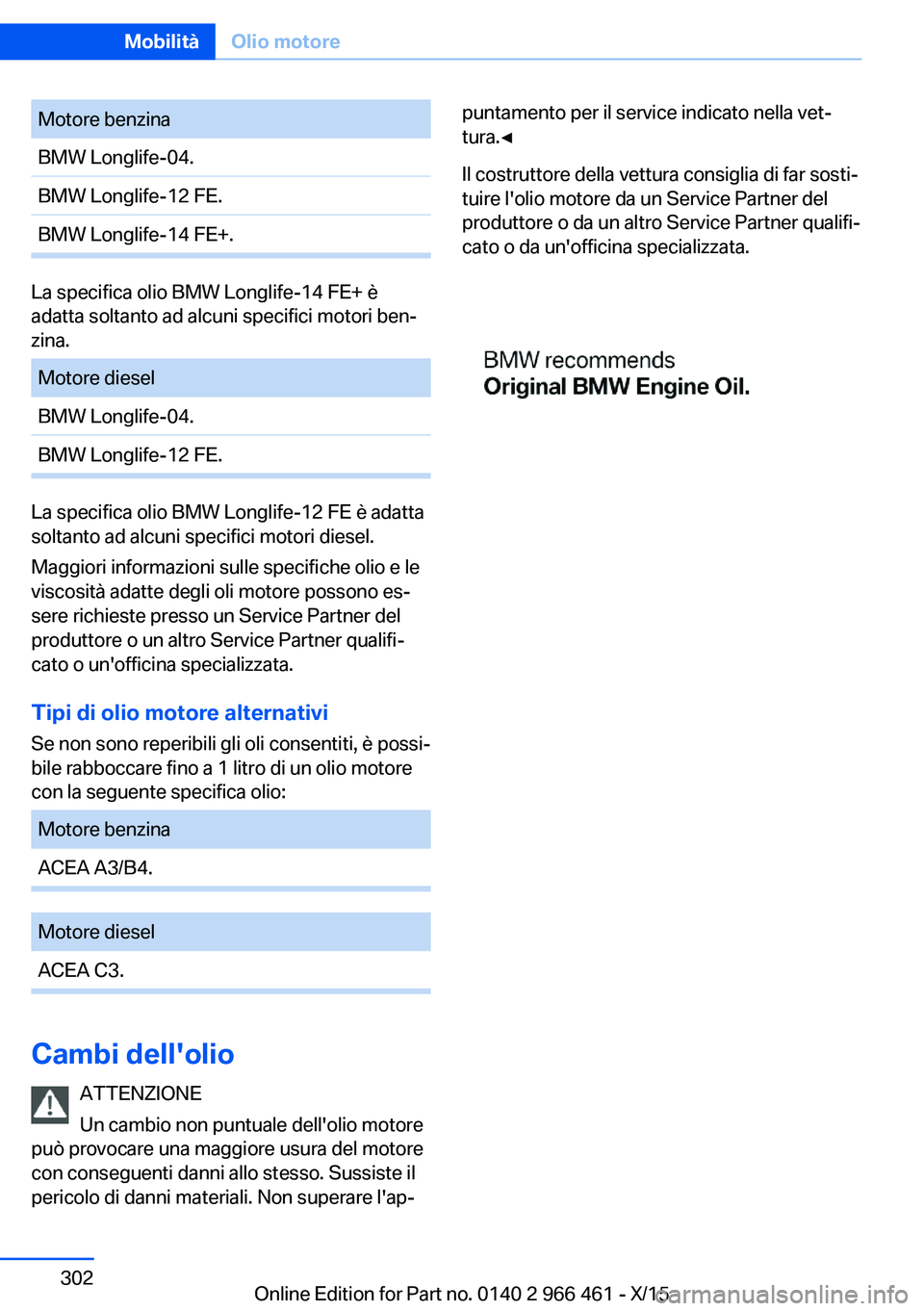 BMW 7 SERIES 2016 Libretti Di Uso E manutenzione (in Italian) Motore benzinaBMW Longlife-04.BMW Longlife-12 FE.BMW Longlife-14 FE+.
La specifica olio BMW Longlife-14 FE+ è
adatta soltanto ad alcuni specifici motori ben‐
zina.
Motore dieselBMW Longlife-04.BMW BMW 7 SERIES 2016 Libretti Di Uso E manutenzione (in Italian) Motore benzinaBMW Longlife-04.BMW Longlife-12 FE.BMW Longlife-14 FE+.
La specifica olio BMW Longlife-14 FE+ è
adatta soltanto ad alcuni specifici motori ben‐
zina.
Motore dieselBMW Longlife-04.BMW