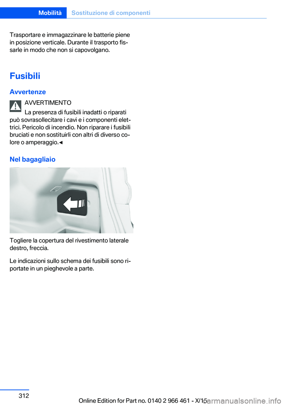 BMW 7 SERIES 2016 Libretti Di Uso E manutenzione (in Italian) Trasportare e immagazzinare le batterie piene
in posizione verticale. Durante il trasporto fis‐
sarle in modo che non si capovolgano.
Fusibili
Avvertenze AVVERTIMENTO
La presenza di fusibili inadatt BMW 7 SERIES 2016 Libretti Di Uso E manutenzione (in Italian) Trasportare e immagazzinare le batterie piene
in posizione verticale. Durante il trasporto fis‐
sarle in modo che non si capovolgano.
Fusibili
Avvertenze AVVERTIMENTO
La presenza di fusibili inadatt