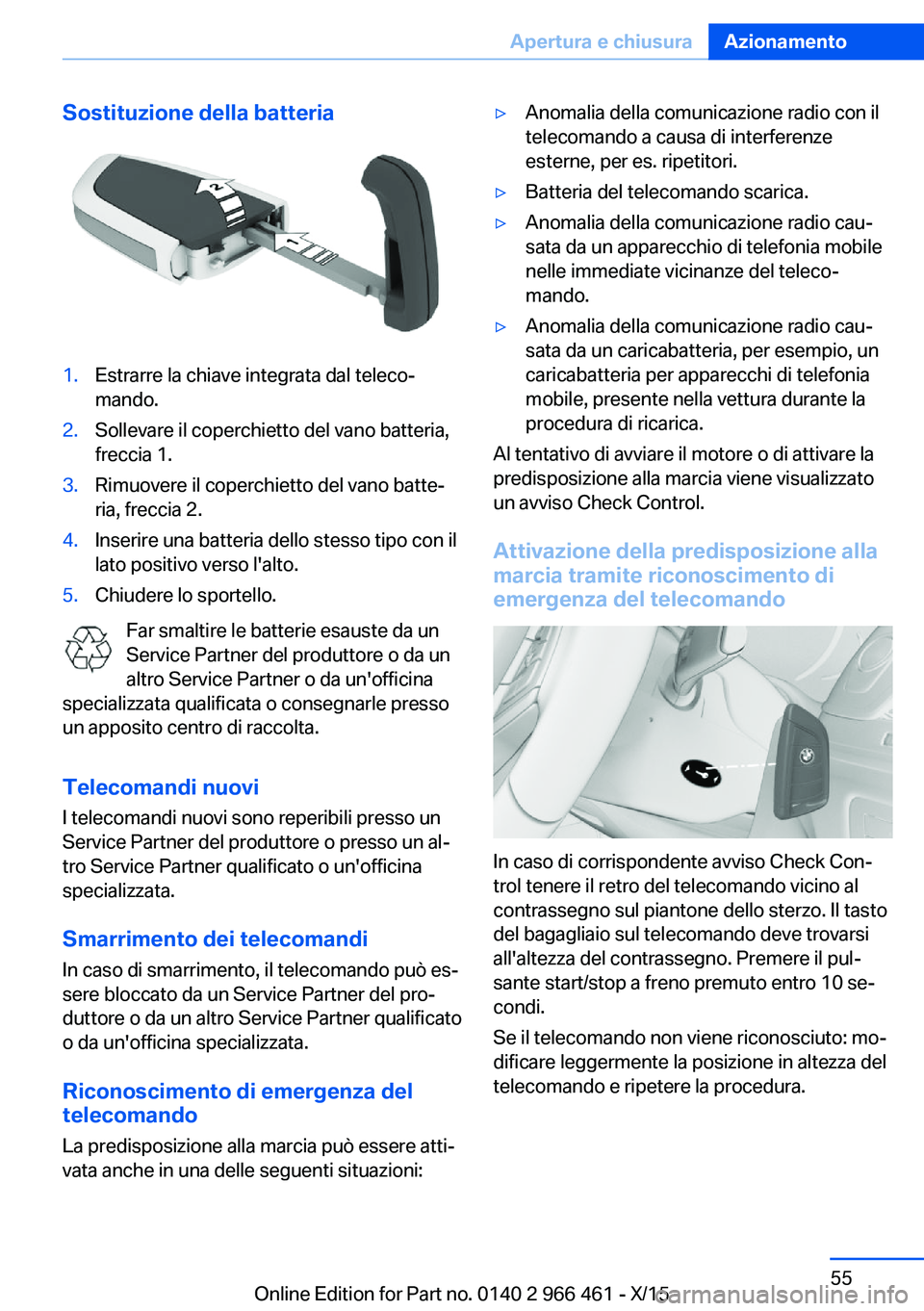 BMW 7 SERIES 2016  Libretti Di Uso E manutenzione (in Italian) Sostituzione della batteria1.Estrarre la chiave integrata dal teleco‐
mando.2.Sollevare il coperchietto del vano batteria,
freccia 1.3.Rimuovere il coperchietto del vano batte‐
ria, freccia 2.4.In
