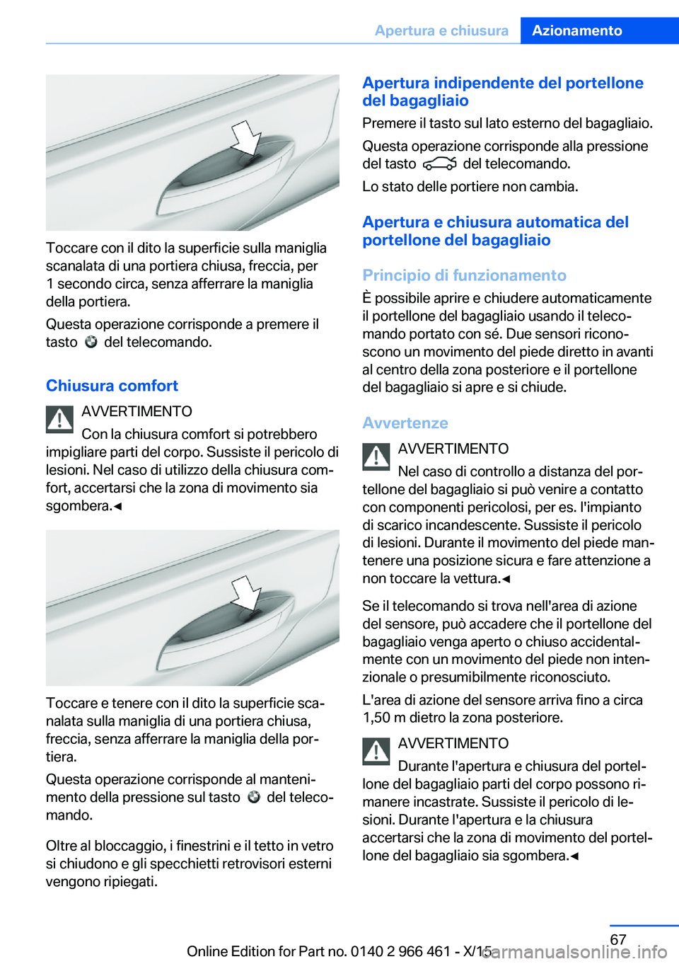 BMW 7 SERIES 2016 Libretti Di Uso E manutenzione (in Italian) Toccare con il dito la superficie sulla maniglia
scanalata di una portiera chiusa, freccia, per
1 secondo circa, senza afferrare la maniglia
della portiera.
Questa operazione corrisponde a premere il
BMW 7 SERIES 2016 Libretti Di Uso E manutenzione (in Italian) Toccare con il dito la superficie sulla maniglia
scanalata di una portiera chiusa, freccia, per
1 secondo circa, senza afferrare la maniglia
della portiera.
Questa operazione corrisponde a premere il