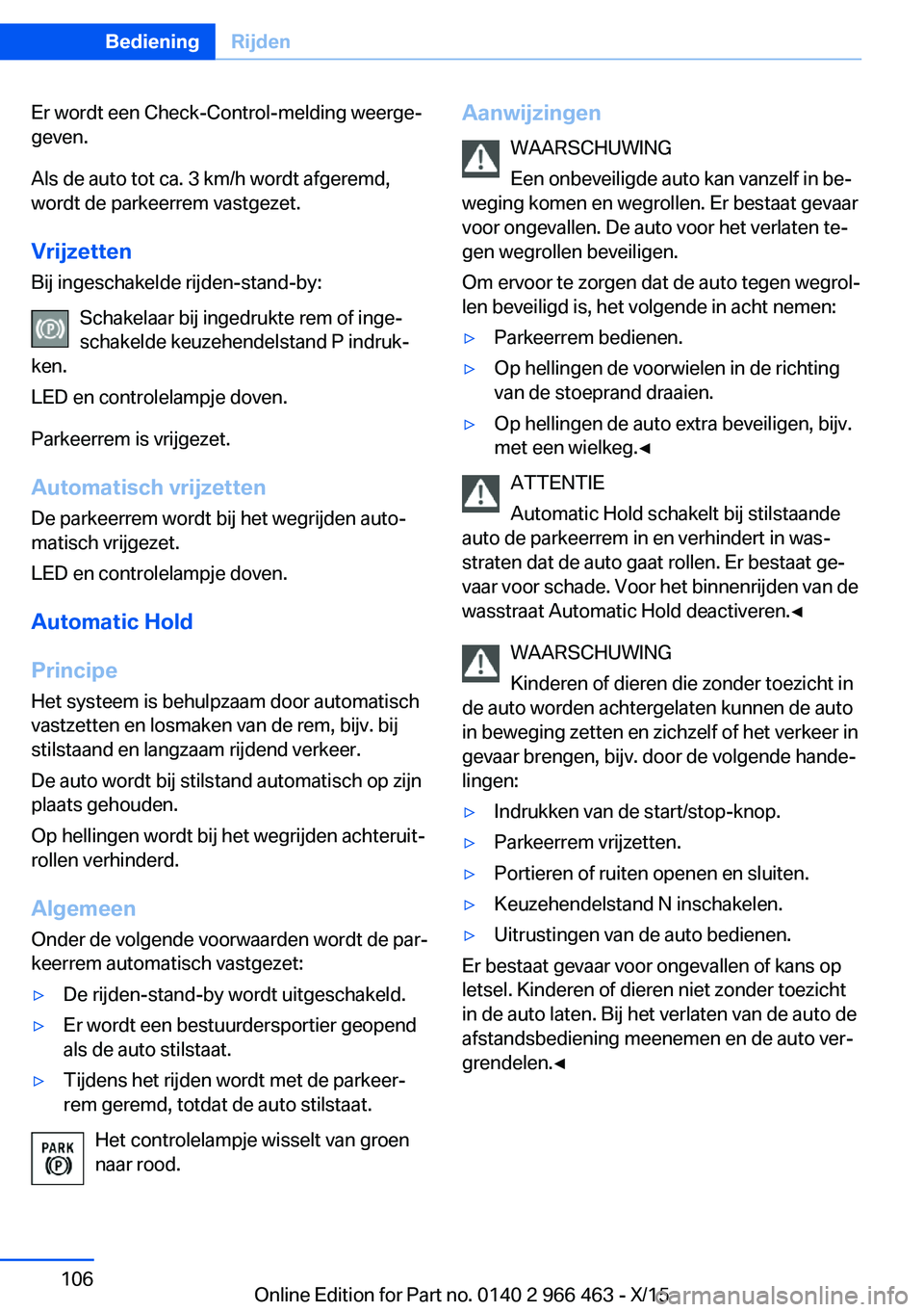 BMW 7 SERIES 2016  Instructieboekjes (in Dutch) Er wordt een Check-Control-melding weerge‐
geven.
Als de auto tot ca. 3 km/h wordt afgeremd,
wordt de parkeerrem vastgezet.
Vrijzetten
Bij ingeschakelde rijden-stand-by:
Schakelaar bij ingedrukte re