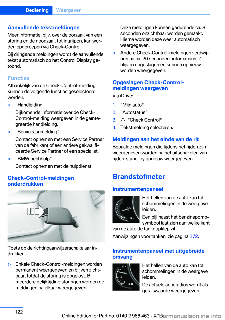 BMW 7 SERIES 2016  Instructieboekjes (in Dutch) Aanvullende tekstmeldingenMeer informatie, bijv. over de oorzaak van een
storing en de noodzaak tot ingrijpen, kan wor‐
den opgeroepen via Check-Control.
Bij dringende meldingen wordt de aanvullende