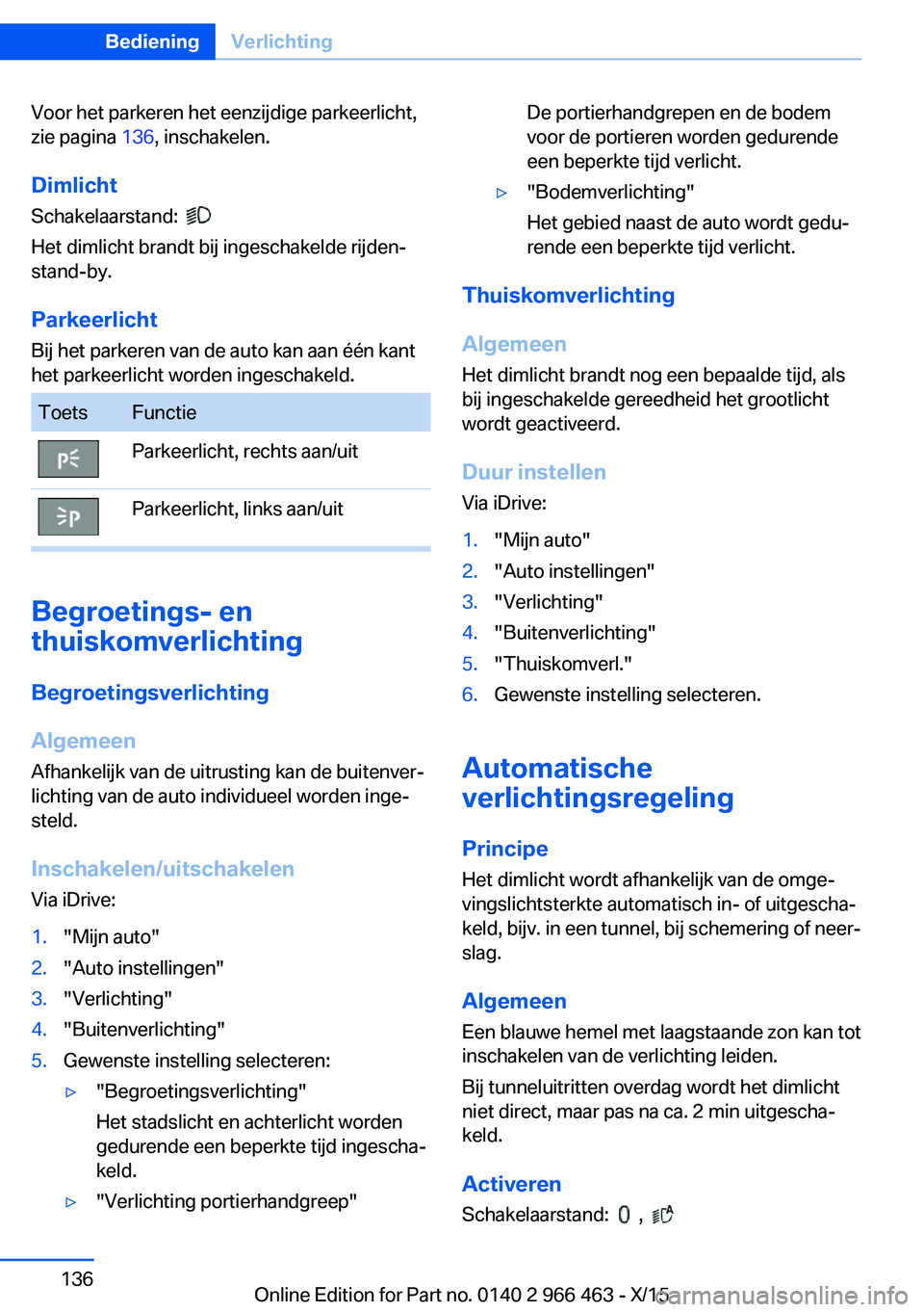 BMW 7 SERIES 2016  Instructieboekjes (in Dutch) Voor het parkeren het eenzijdige parkeerlicht,
zie pagina  136, inschakelen.
Dimlicht
Schakelaarstand:  
 
Het dimlicht brandt bij ingeschakelde rijden-
stand-by.
Parkeerlicht Bij het parkeren van de 