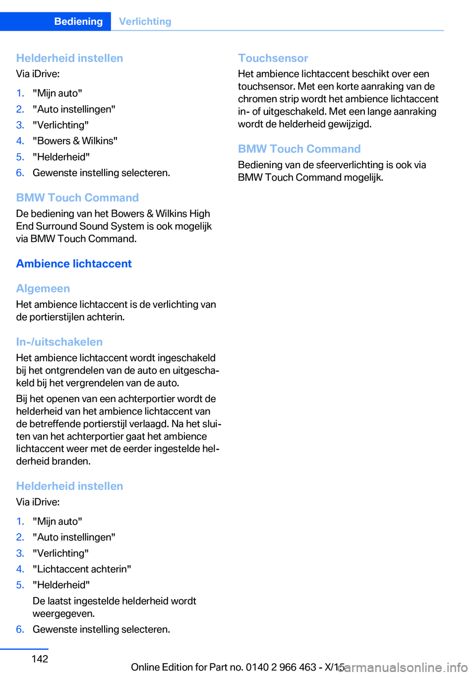 BMW 7 SERIES 2016 Instructieboekjes (in Dutch) Helderheid instellen
Via iDrive:1."Mijn auto"2."Auto instellingen"3."Verlichting"4."Bowers & Wilkins"5."Helderheid"6.Gewenste instelling selecteren.
BMW Touch C BMW 7 SERIES 2016 Instructieboekjes (in Dutch) Helderheid instellen
Via iDrive:1."Mijn auto"2."Auto instellingen"3."Verlichting"4."Bowers & Wilkins"5."Helderheid"6.Gewenste instelling selecteren.
BMW Touch C