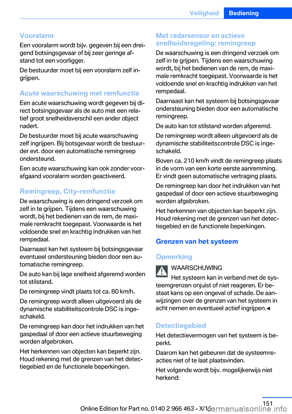 BMW 7 SERIES 2016 Instructieboekjes (in Dutch) Vooralarm
Een vooralarm wordt bijv. gegeven bij een drei‐
gend botsingsgevaar of bij zeer geringe af‐
stand tot een voorligger.
De bestuurder moet bij een vooralarm zelf in‐
grijpen.
Acute waars BMW 7 SERIES 2016 Instructieboekjes (in Dutch) Vooralarm
Een vooralarm wordt bijv. gegeven bij een drei‐
gend botsingsgevaar of bij zeer geringe af‐
stand tot een voorligger.
De bestuurder moet bij een vooralarm zelf in‐
grijpen.
Acute waars