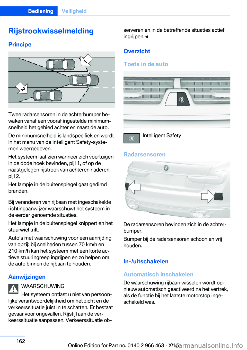 BMW 7 SERIES 2016 Instructieboekjes (in Dutch) Rijstrookwisselmelding
Principe
Twee radarsensoren in de achterbumper be‐
waken vanaf een vooraf ingestelde minimum‐
snelheid het gebied achter en naast de auto.
De minimumsnelheid is landspecifie BMW 7 SERIES 2016 Instructieboekjes (in Dutch) Rijstrookwisselmelding
Principe
Twee radarsensoren in de achterbumper be‐
waken vanaf een vooraf ingestelde minimum‐
snelheid het gebied achter en naast de auto.
De minimumsnelheid is landspecifie