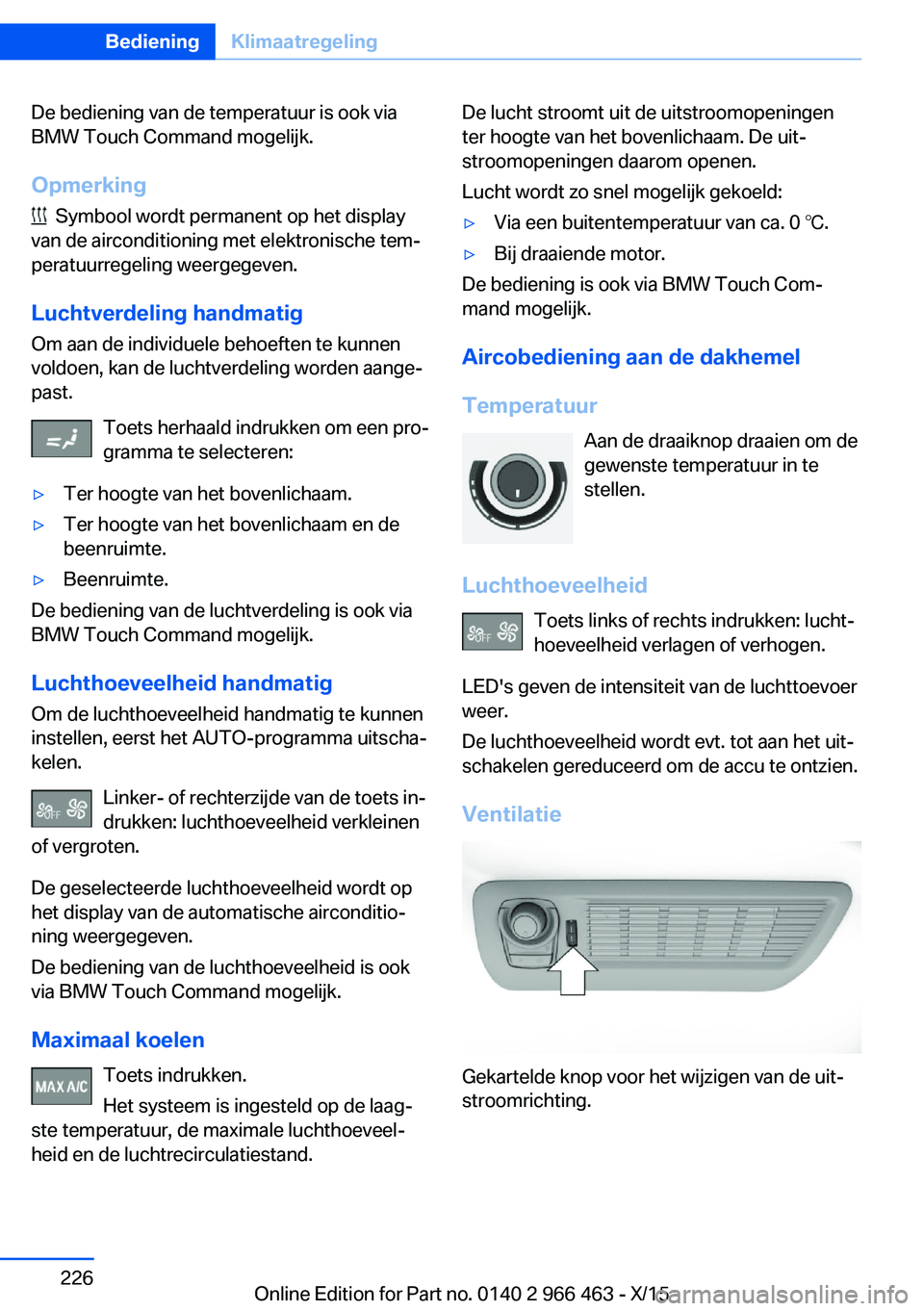 BMW 7 SERIES 2016  Instructieboekjes (in Dutch) De bediening van de temperatuur is ook via
BMW Touch Command mogelijk.
Opmerking
  Symbool wordt permanent op het display
van de airconditioning met elektronische tem‐
peratuurregeling weergegeven.

