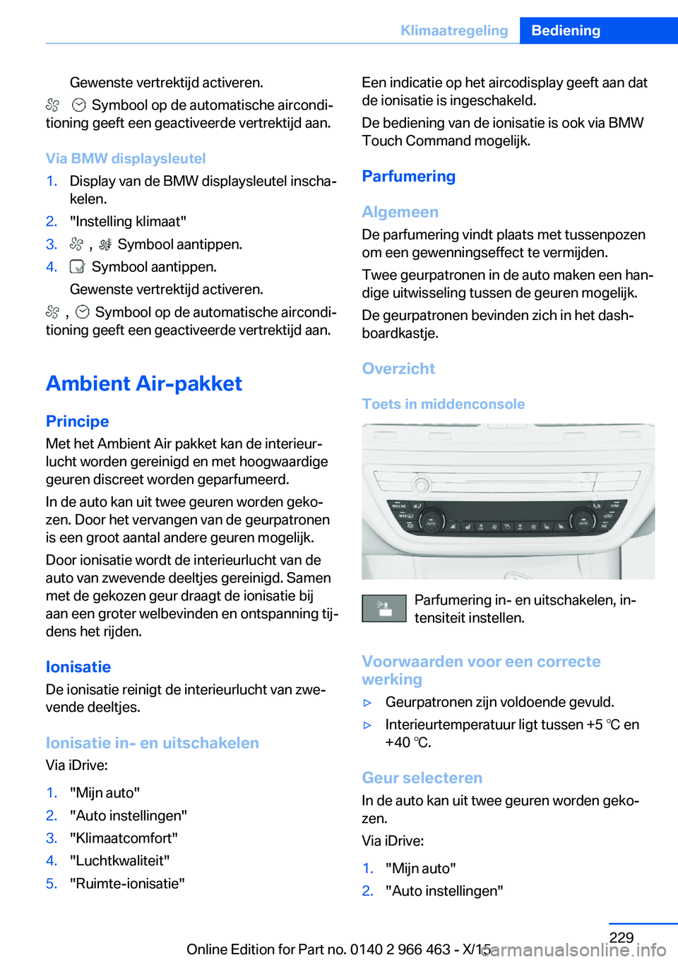 BMW 7 SERIES 2016  Instructieboekjes (in Dutch) Gewenste vertrektijd activeren.
      Symbool op de automatische aircondi‐
tioning geeft een geactiveerde vertrektijd aan.
Via BMW displaysleutel
1.Display van de BMW displaysleutel inscha‐
kelen.