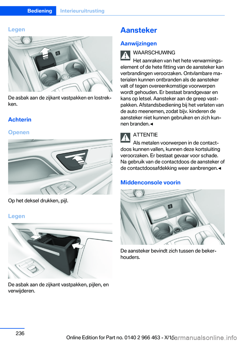 BMW 7 SERIES 2016  Instructieboekjes (in Dutch) Legen
De asbak aan de zijkant vastpakken en lostrek‐
ken.
Achterin
Openen
Op het deksel drukken, pijl.
Legen
De asbak aan de zijkant vastpakken, pijlen, en
verwijderen.
Aansteker
Aanwijzingen WAARSC
