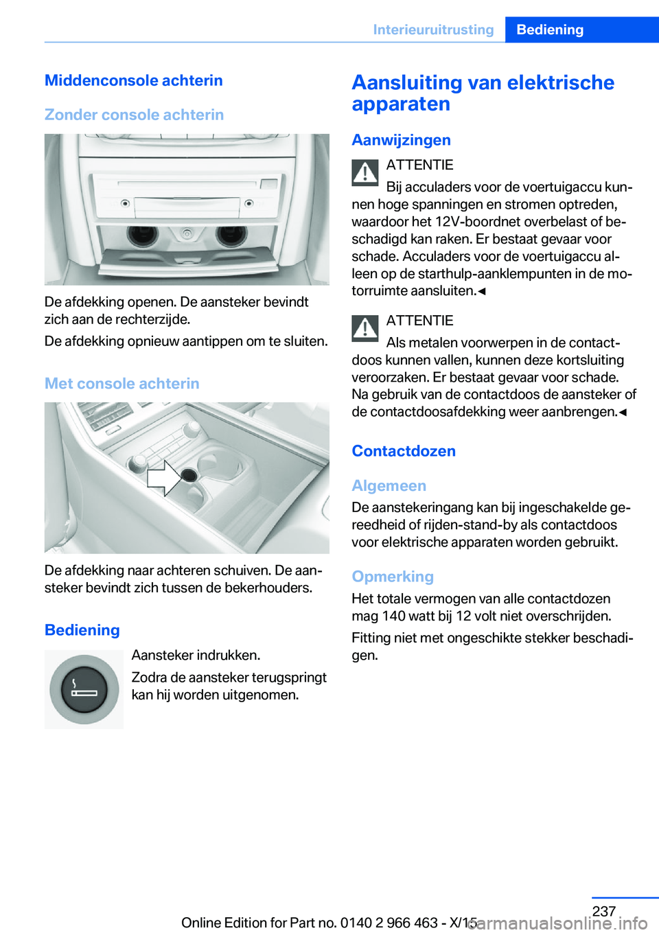 BMW 7 SERIES 2016  Instructieboekjes (in Dutch) Middenconsole achterin
Zonder console achterin
De afdekking openen. De aansteker bevindt
zich aan de rechterzijde.
De afdekking opnieuw aantippen om te sluiten.
Met console achterin
De afdekking naar 